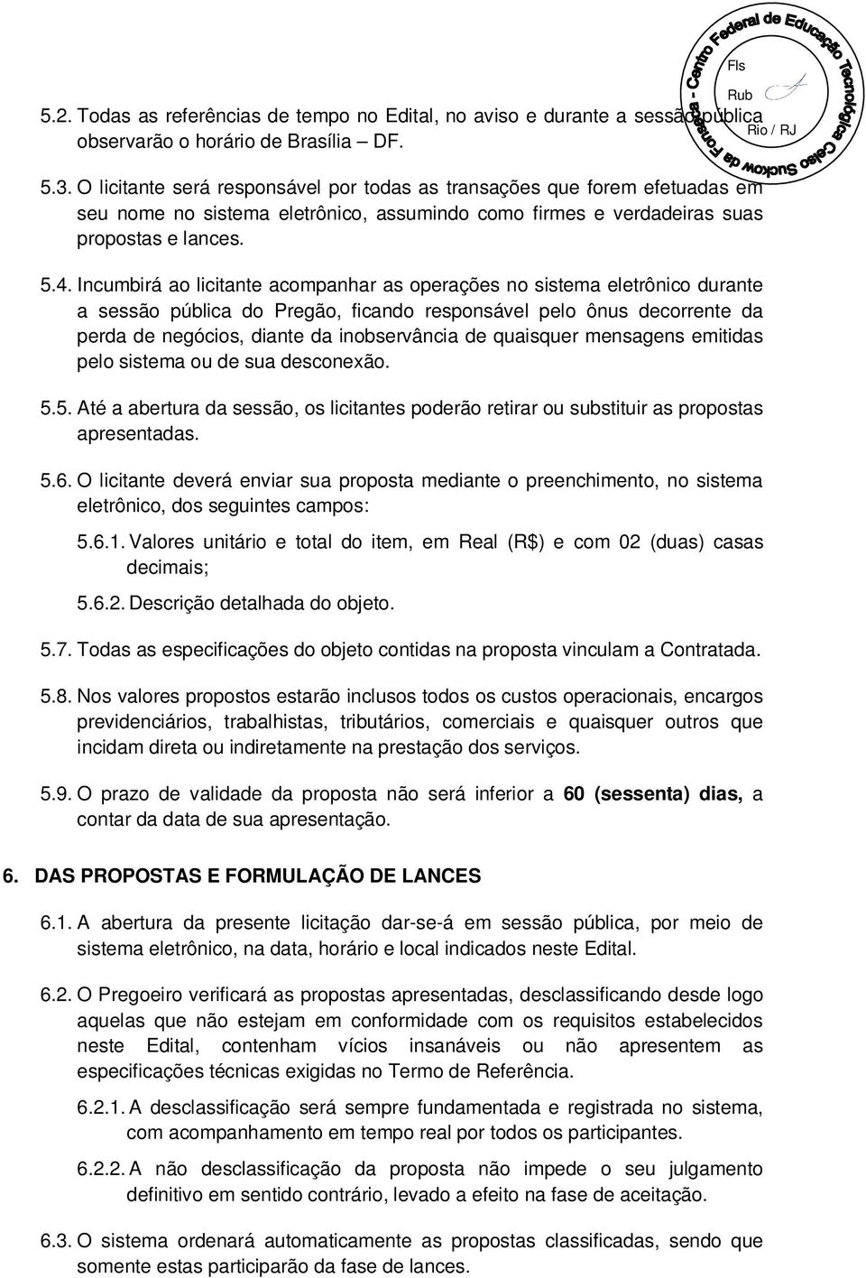 Incumbirá ao licitante acompanhar as operações no sistema eletrônico durante a sessão pública do Pregão, ficando responsável pelo ônus decorrente da perda de negócios, diante da inobservância de