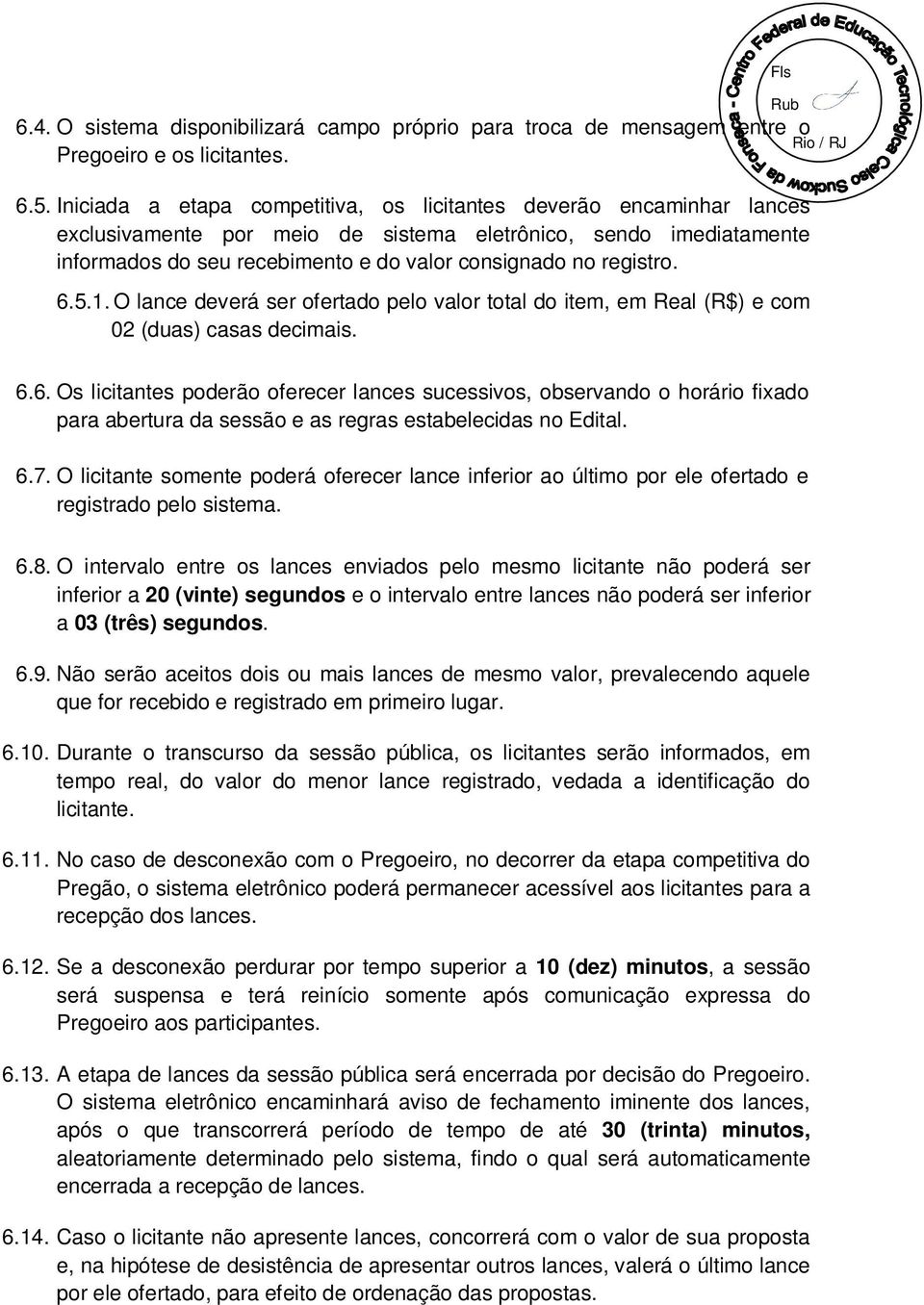 registro. 6.5.1. O lance deverá ser ofertado pelo valor total do item, em Real (R$) e com 02 (duas) casas decimais. 6.6. Os licitantes poderão oferecer lances sucessivos, observando o horário fixado para abertura da sessão e as regras estabelecidas no Edital.