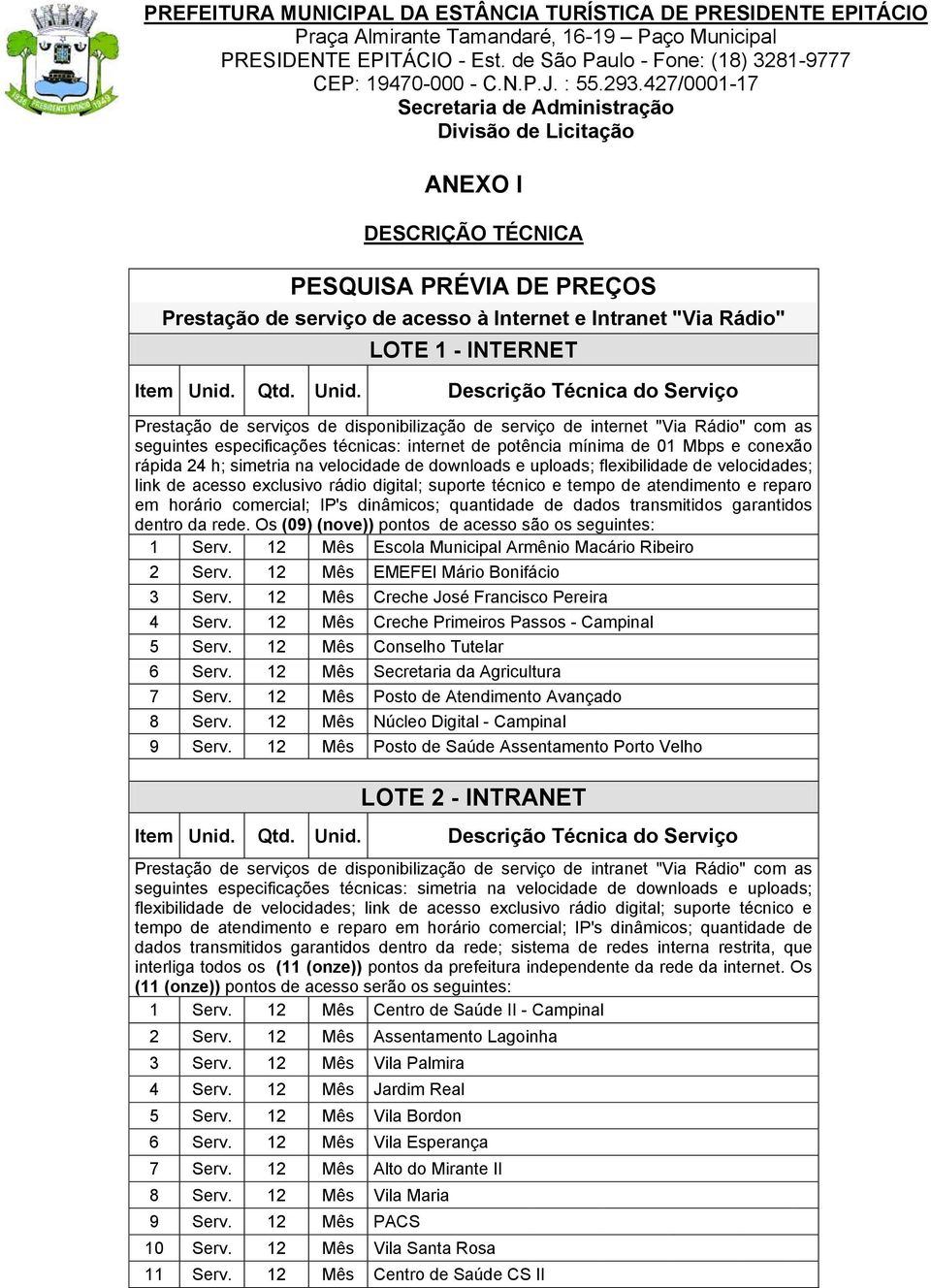 Descrição Técnica do Serviço Prestação de serviços de disponibilização de serviço de internet "Via Rádio" com as seguintes especificações técnicas: internet de potência mínima de 01 Mbps e conexão