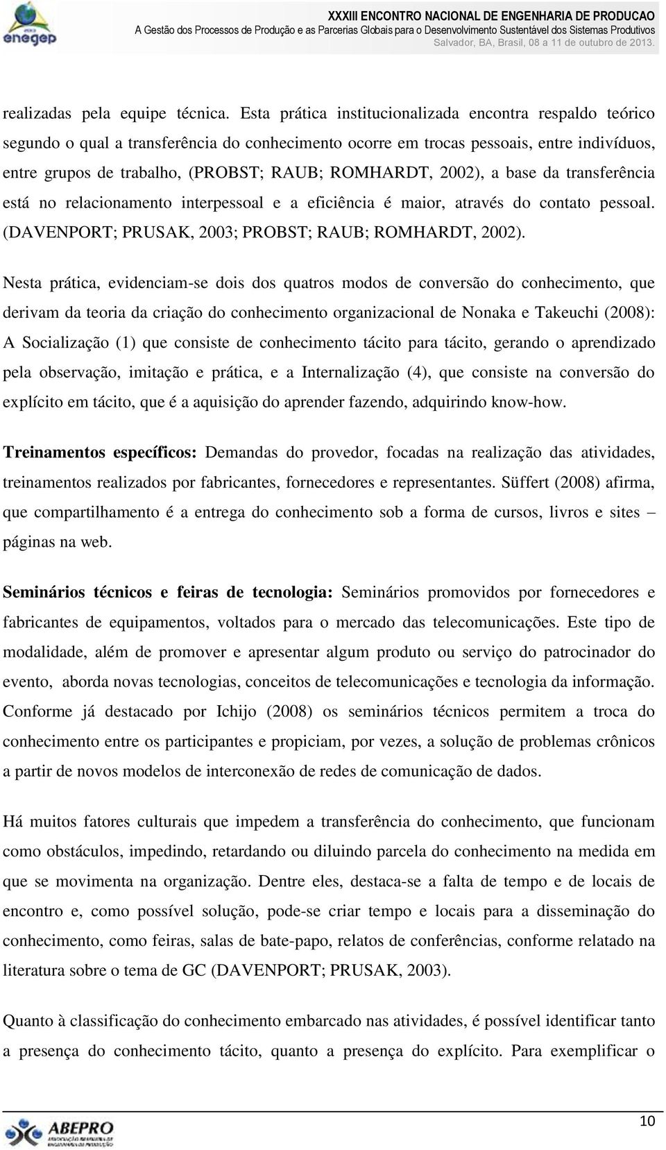 ROMHARDT, 2002), a base da transferência está no relacionamento interpessoal e a eficiência é maior, através do contato pessoal. (DAVENPORT; PRUSAK, 2003; PROBST; RAUB; ROMHARDT, 2002).