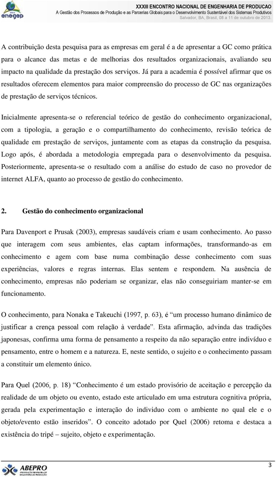 Inicialmente apresenta-se o referencial teórico de gestão do conhecimento organizacional, com a tipologia, a geração e o compartilhamento do conhecimento, revisão teórica de qualidade em prestação de