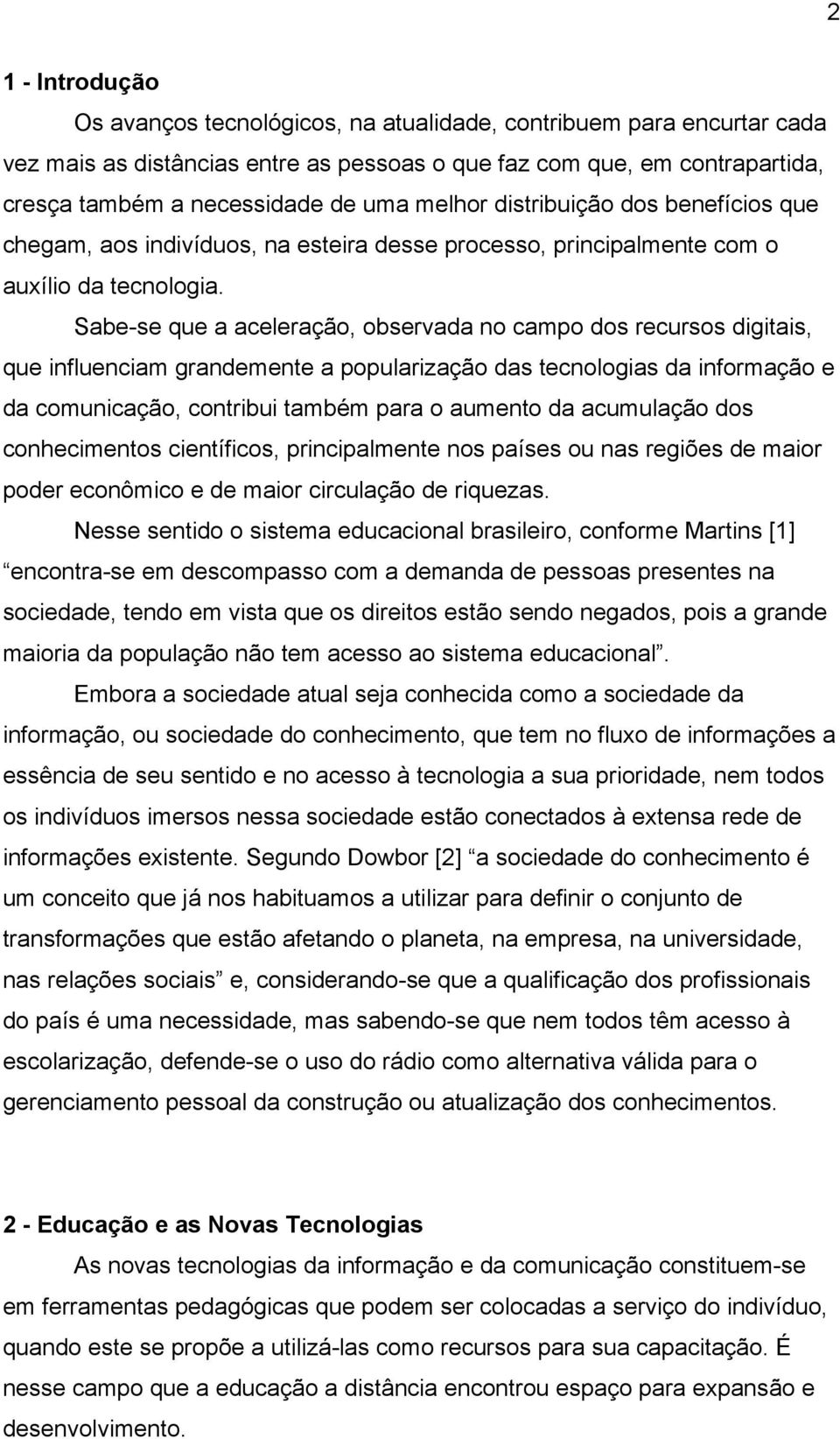 Sabe-se que a aceleração, observada no campo dos recursos digitais, que influenciam grandemente a popularização das tecnologias da informação e da comunicação, contribui também para o aumento da