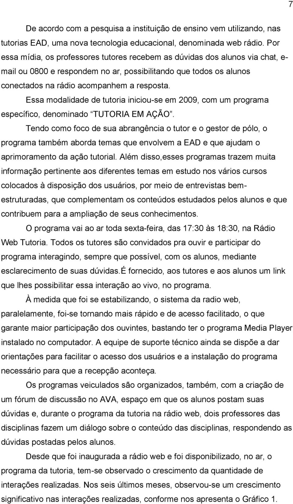 Essa modalidade de tutoria iniciou-se em 2009, com um programa específico, denominado TUTORIA EM AÇÃO.