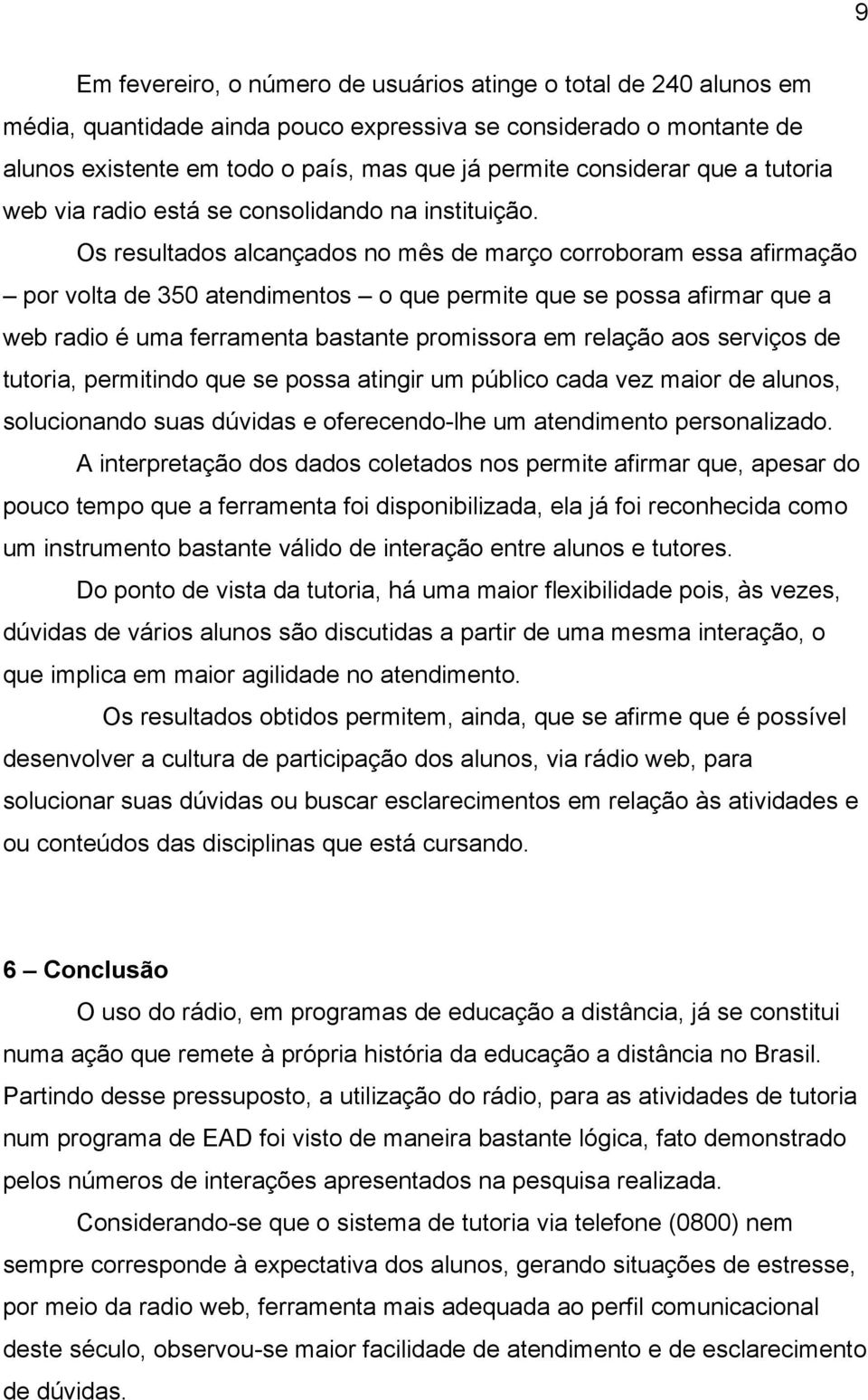 Os resultados alcançados no mês de março corroboram essa afirmação por volta de 350 atendimentos o que permite que se possa afirmar que a web radio é uma ferramenta bastante promissora em relação aos