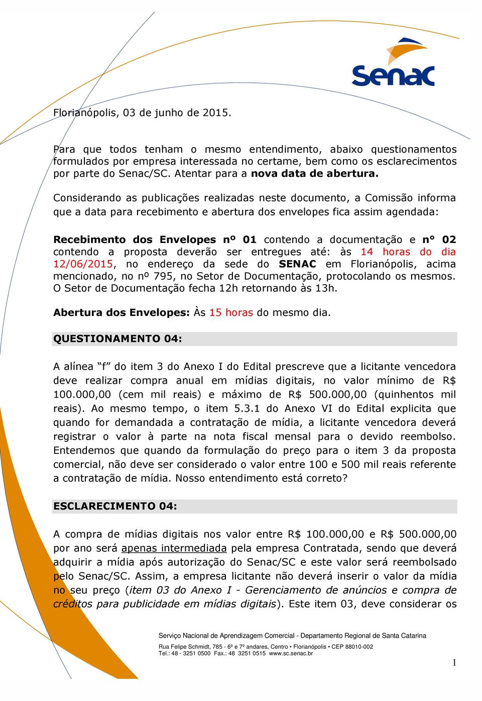 Considerando as publicações realizadas neste documento, a Comissão informa que a data para recebimento e abertura dos envelopes fica assim agendada: Recebimento dos Envelopes nº 01 contendo a