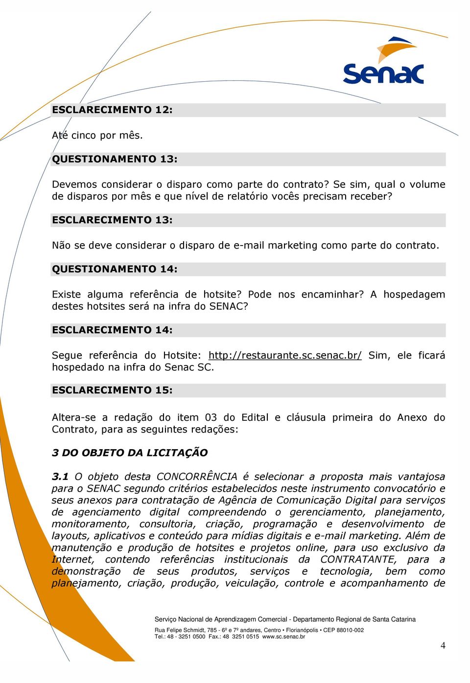 A hospedagem destes hotsites será na infra do SENAC? ESCLARECIMENTO 14: Segue referência do Hotsite: http://restaurante.sc.senac.br/ Sim, ele ficará hospedado na infra do Senac SC.