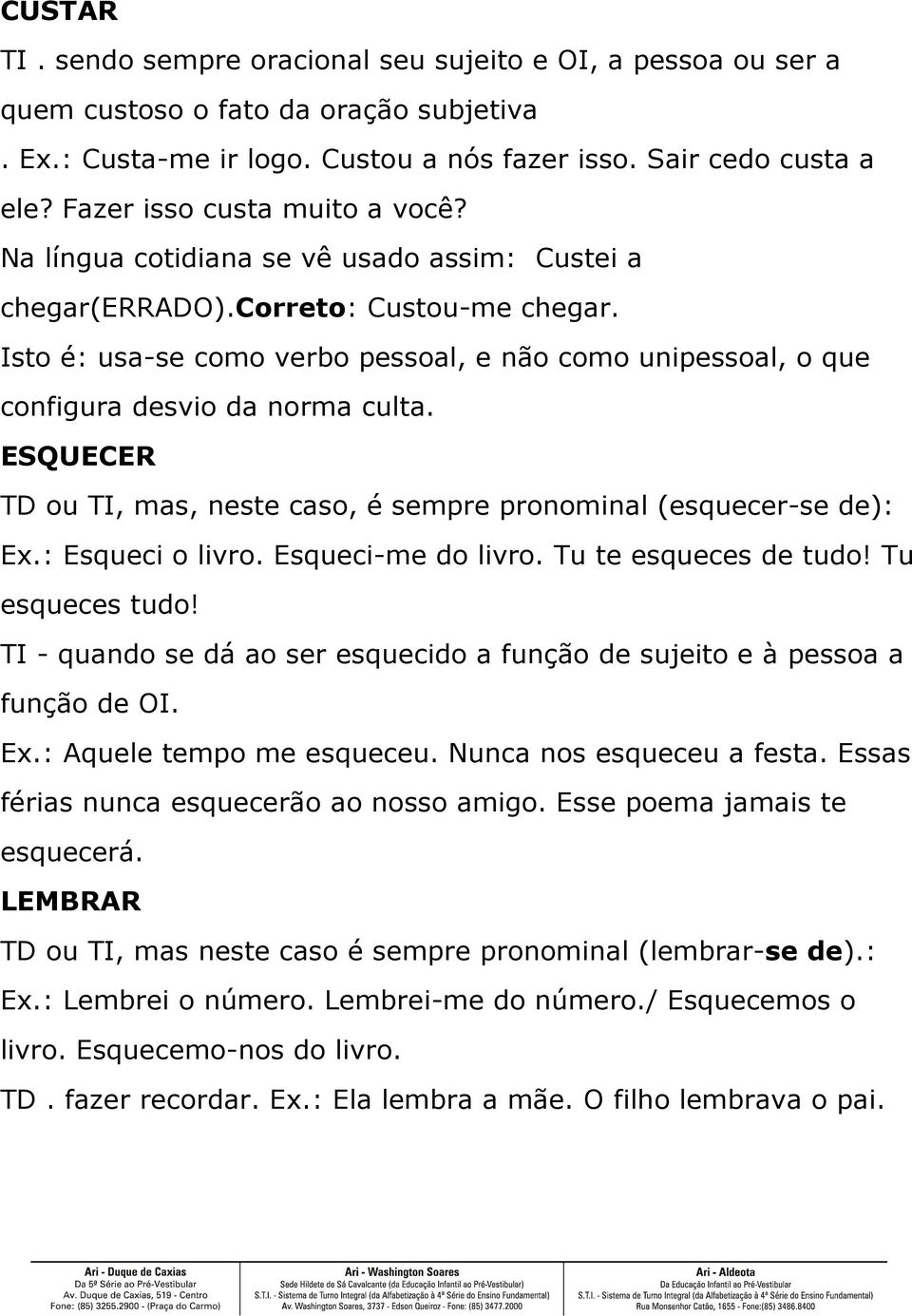 Isto é: usa-se como verbo pessoal, e não como unipessoal, o que configura desvio da norma culta. ESQUECER TD ou TI, mas, neste caso, é sempre pronominal (esquecer-se de): Ex.: Esqueci o livro.