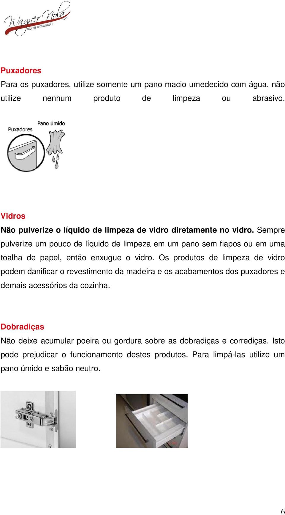 Sempre pulverize um pouco de líquido de limpeza em um pano sem fiapos ou em uma toalha de papel, então enxugue o vidro.