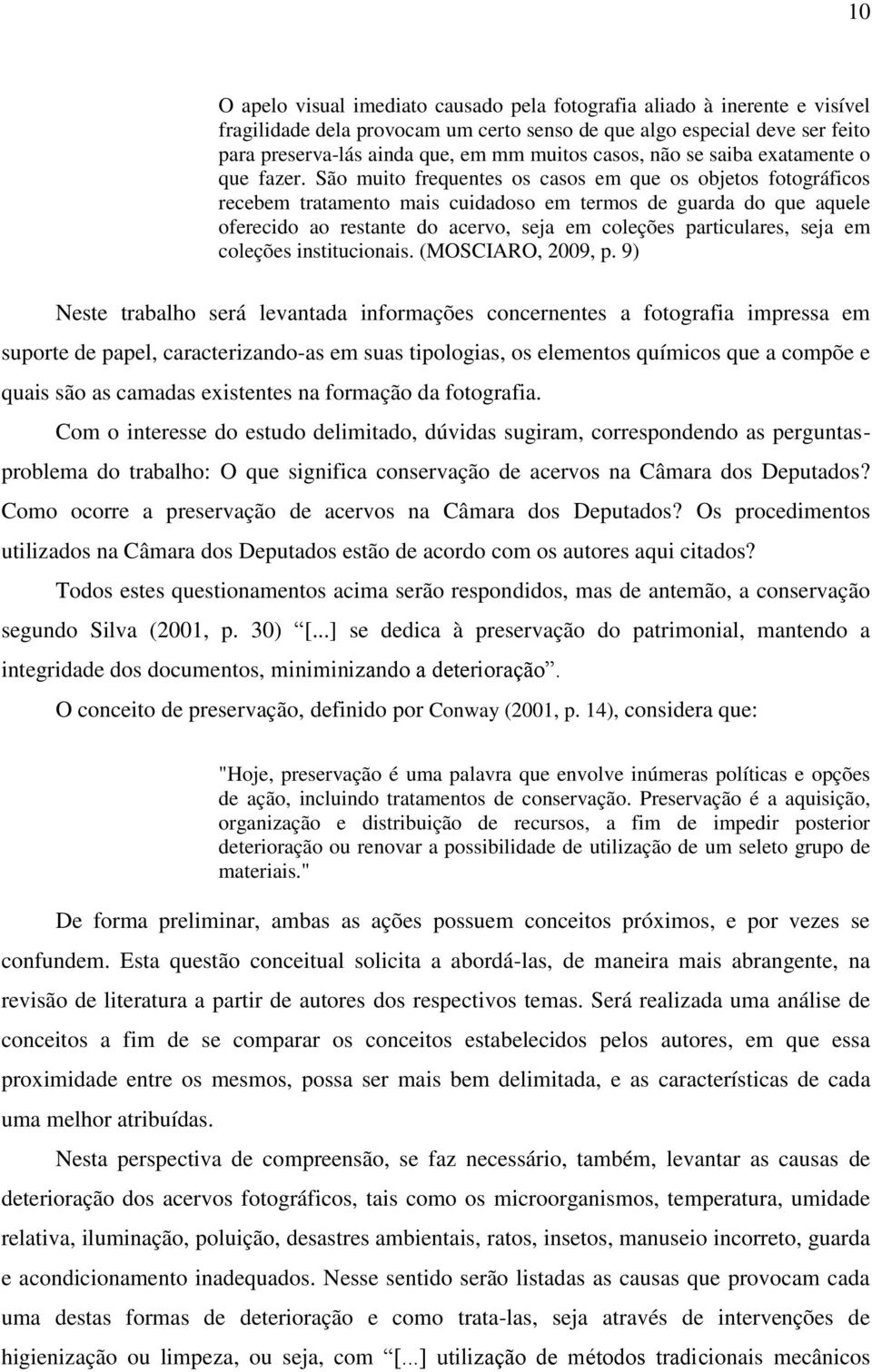 São muito frequentes os casos em que os objetos fotográficos recebem tratamento mais cuidadoso em termos de guarda do que aquele oferecido ao restante do acervo, seja em coleções particulares, seja