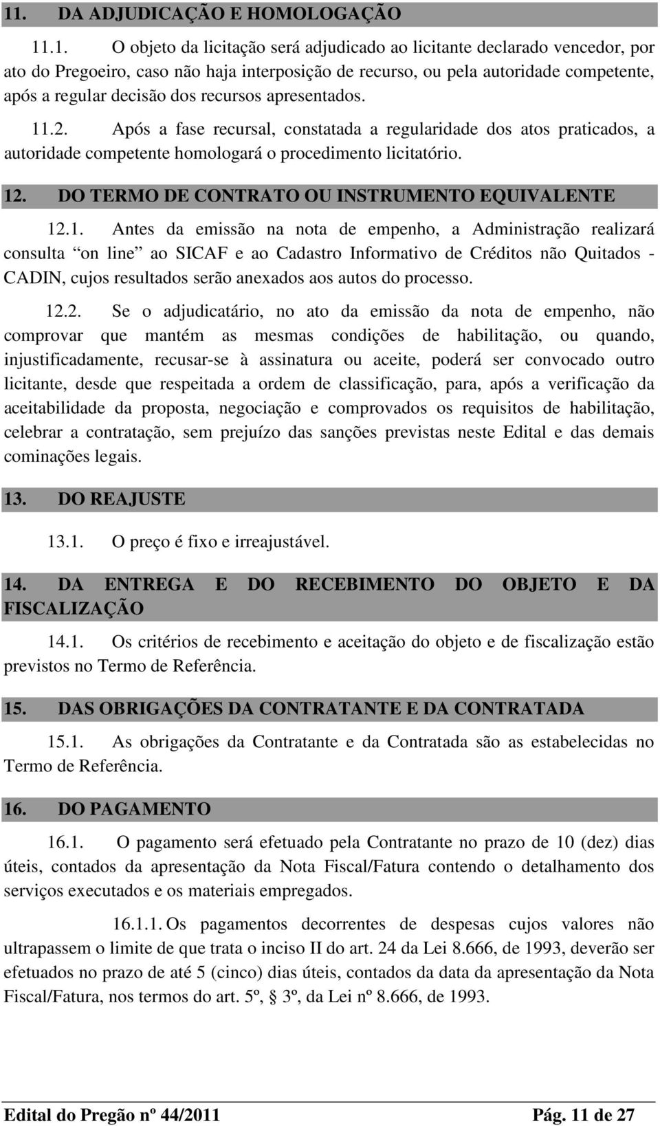 12. DO TERMO DE CONTRATO OU INSTRUMENTO EQUIVALENTE 12.1. Antes da emissão na nota de empenho, a Administração realizará consulta on line ao SICAF e ao Cadastro Informativo de Créditos não Quitados -