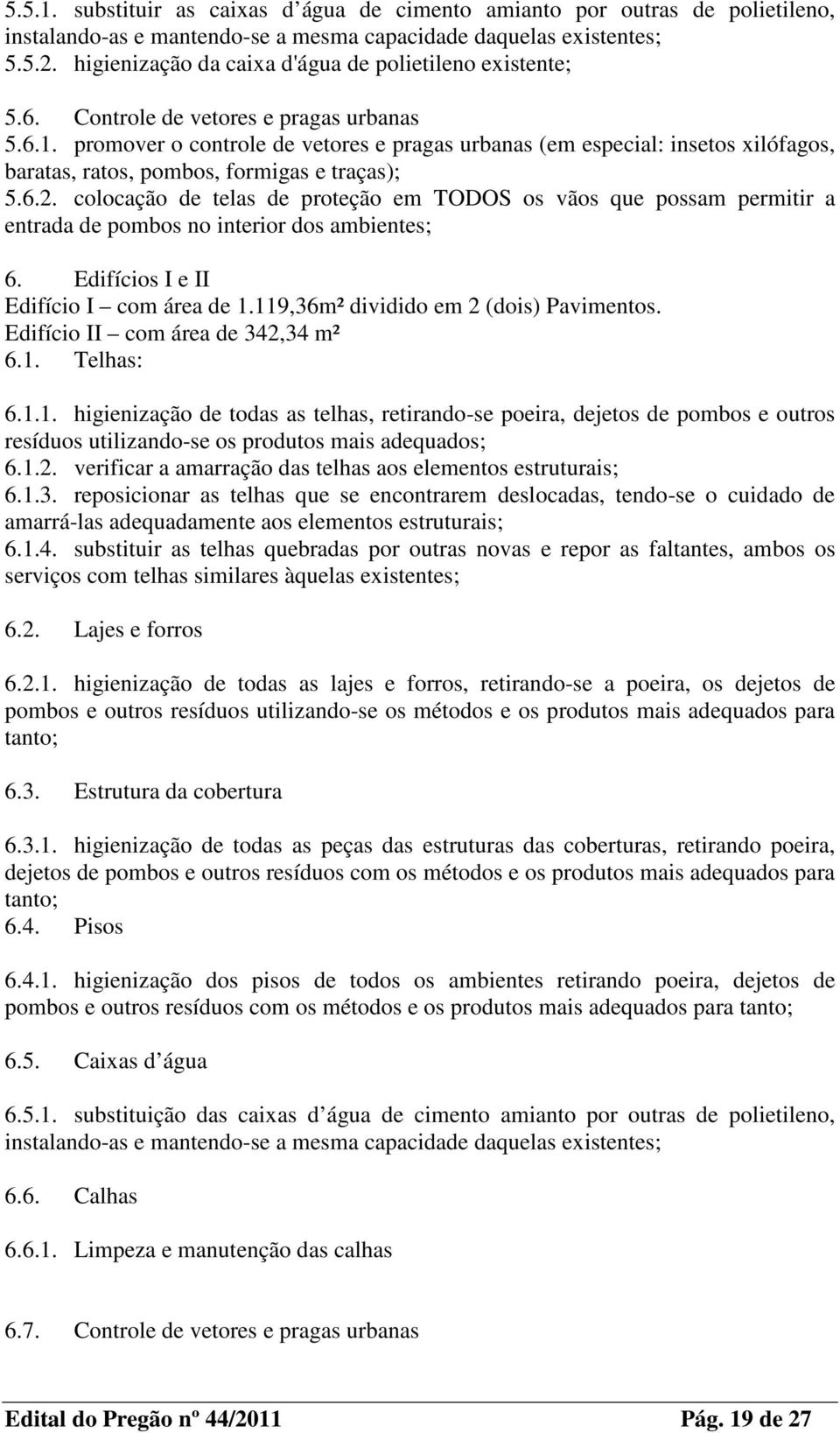 promover o controle de vetores e pragas urbanas (em especial: insetos xilófagos, baratas, ratos, pombos, formigas e traças); 5.6.2.