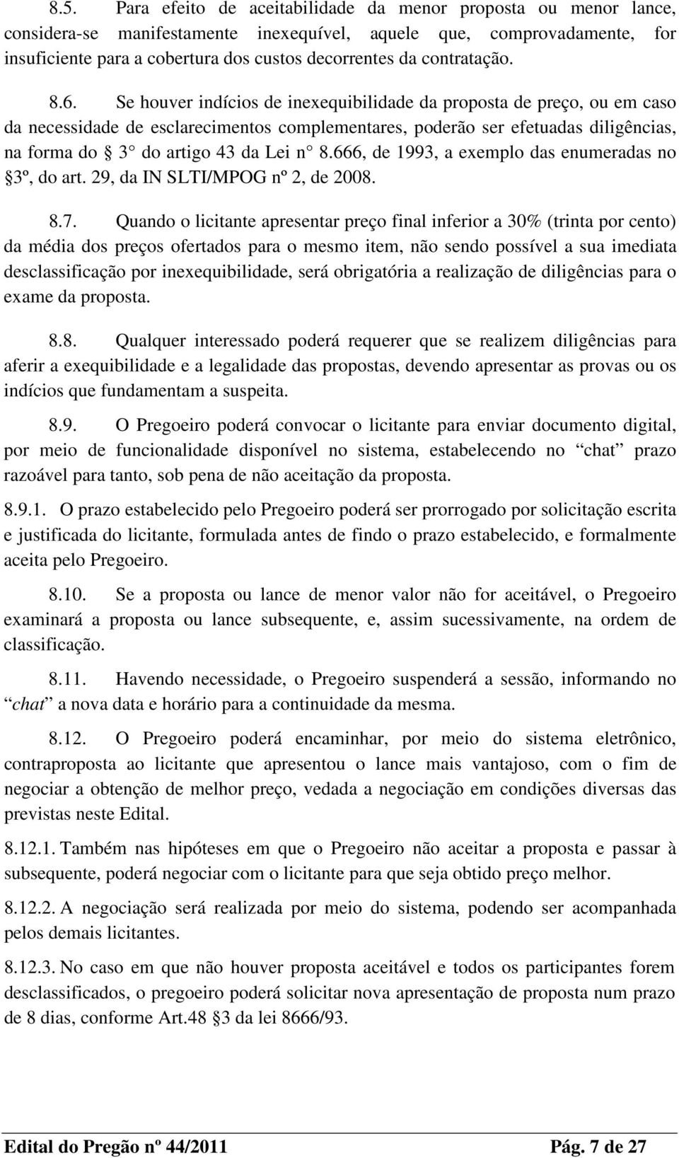 Se houver indícios de inexequibilidade da proposta de preço, ou em caso da necessidade de esclarecimentos complementares, poderão ser efetuadas diligências, na forma do 3 do artigo 43 da Lei n 8.