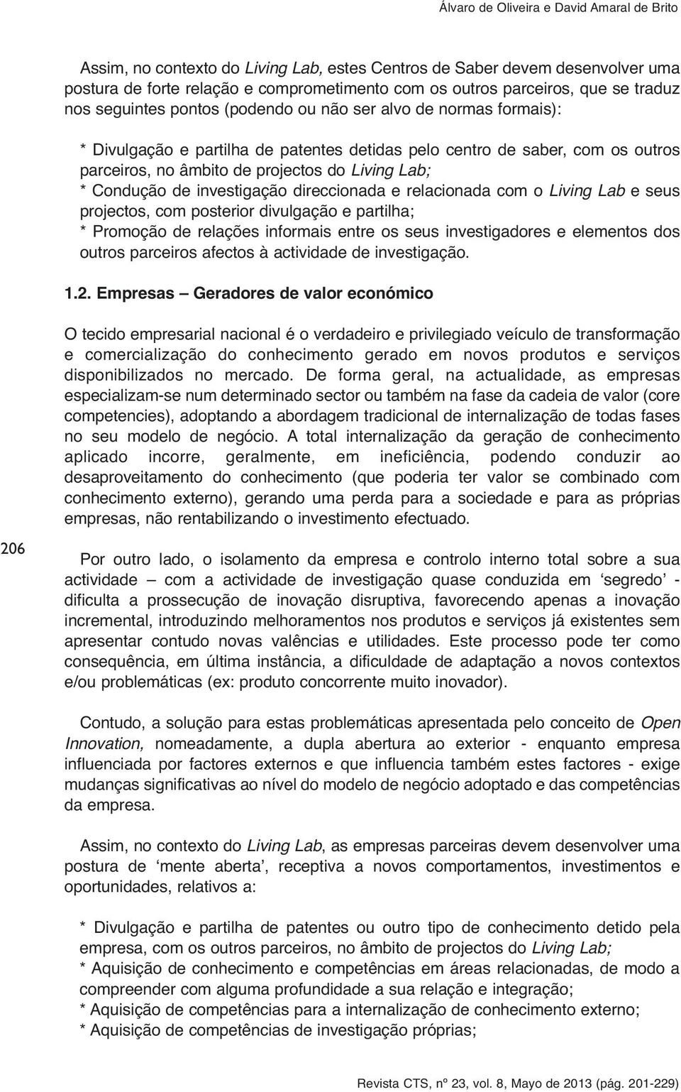 relacionada com o Living Lab e seus projectos, com posterior divulgação e partilha; * Promoção de relações informais entre os seus investigadores e elementos dos outros parceiros afectos à actividade