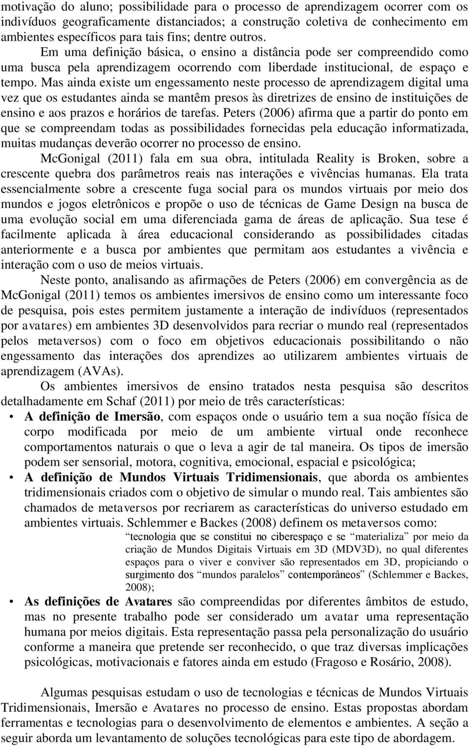 Mas ainda existe um engessamento neste processo de aprendizagem digital uma vez que os estudantes ainda se mantêm presos às diretrizes de ensino de instituições de ensino e aos prazos e horários de