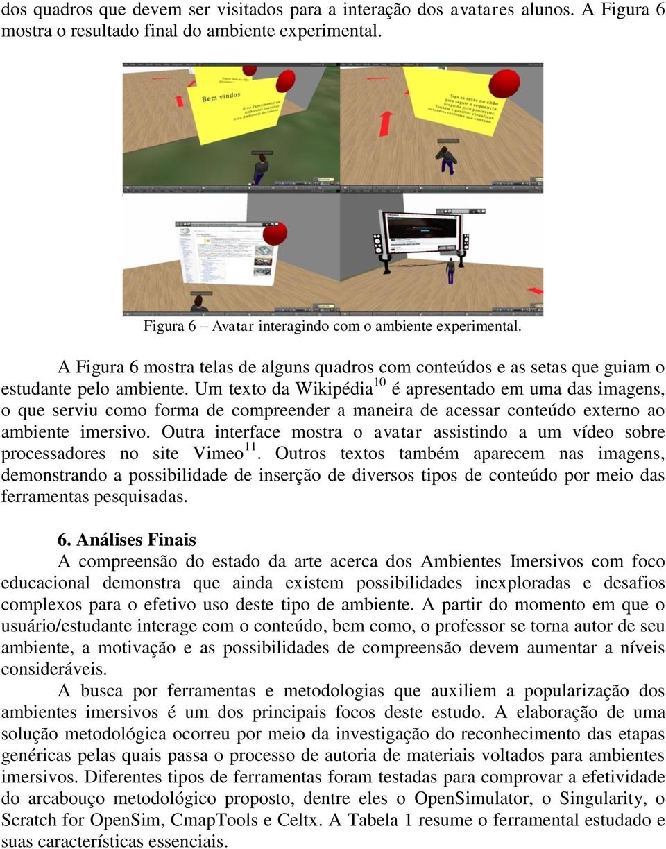 maneira de acessar conteúdo externo ao ambiente imersivo. Outra interface mostra o avatar assistindo a um vídeo sobre processadores no site Vimeo 11.