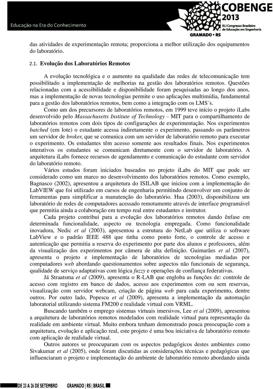 Questões relacionadas com a acessibilidade e disponibilidade foram pesquisadas ao longo dos anos, mas a implementação de novas tecnologias permite o uso aplicações multimídia, fundamental para a