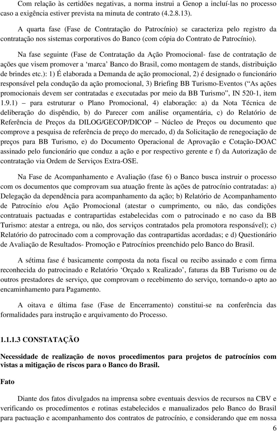 Na fase seguinte (Fase de Contratação da Ação Promocional- fase de contratação de ações que visem promover a marca Banco do Brasil, como montagem de stands, distribuição de brindes etc.