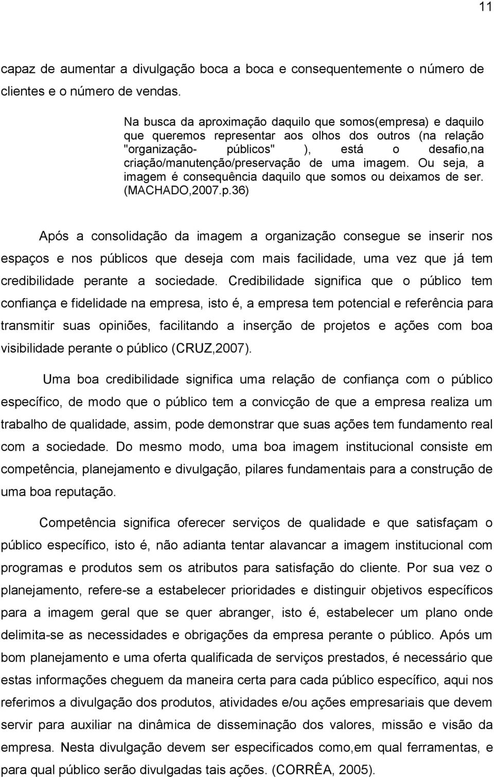 uma imagem. Ou seja, a imagem é consequência daquilo que somos ou deixamos de ser. (MACHADO,2007.p.