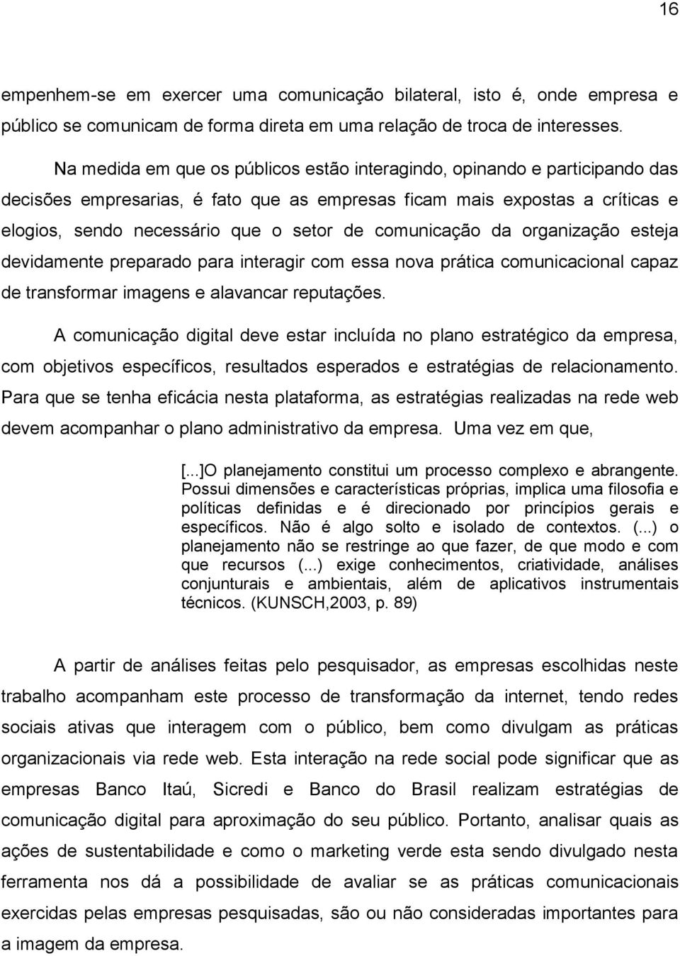 comunicação da organização esteja devidamente preparado para interagir com essa nova prática comunicacional capaz de transformar imagens e alavancar reputações.