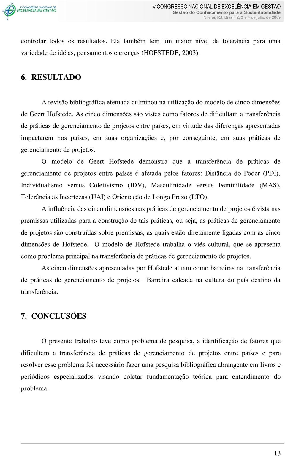 As cinco dimensões são vistas como fatores de dificultam a transferência de práticas de gerenciamento de projetos entre países, em virtude das diferenças apresentadas impactarem nos países, em suas