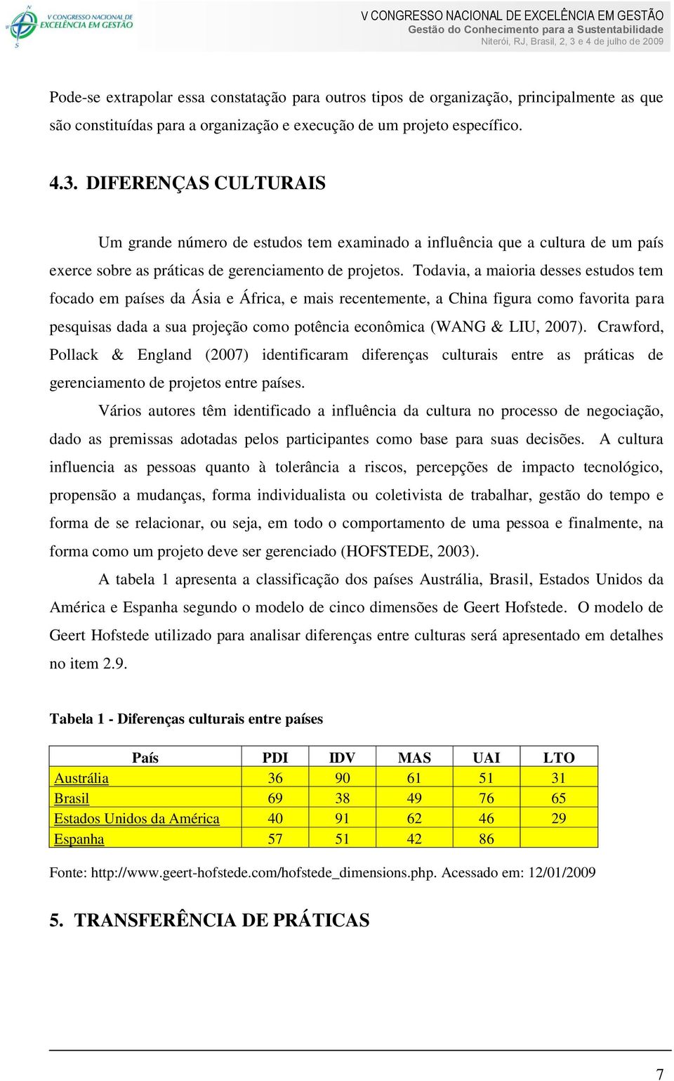 Todavia, a maioria desses estudos tem focado em países da Ásia e África, e mais recentemente, a China figura como favorita para pesquisas dada a sua projeção como potência econômica (WANG & LIU,