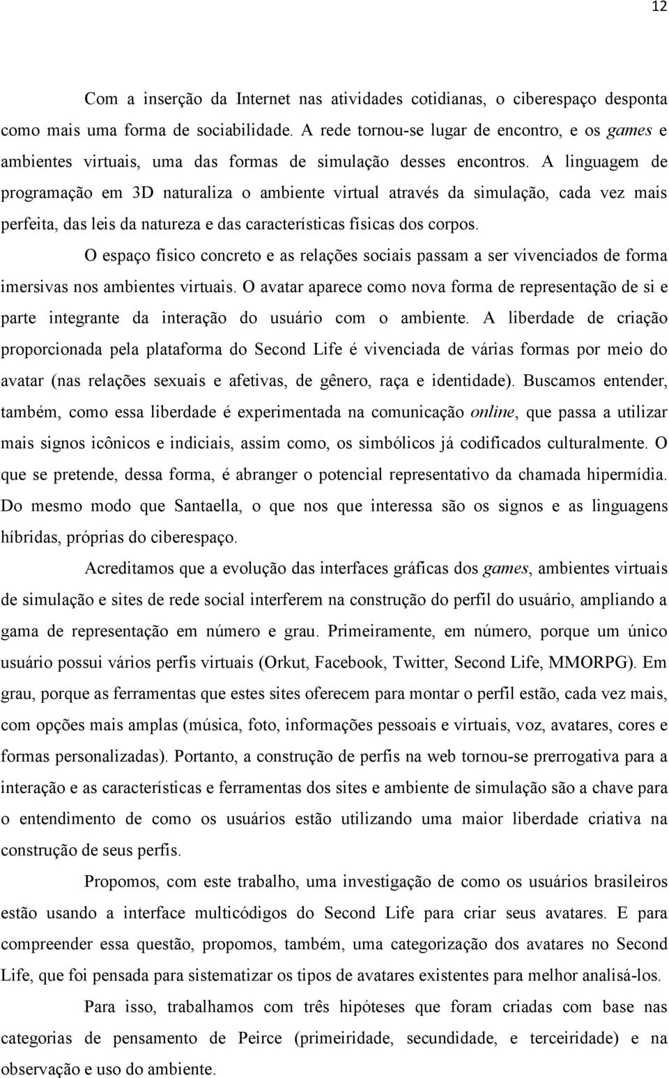 A linguagem de programação em 3D naturaliza o ambiente virtual através da simulação, cada vez mais perfeita, das leis da natureza e das características físicas dos corpos.