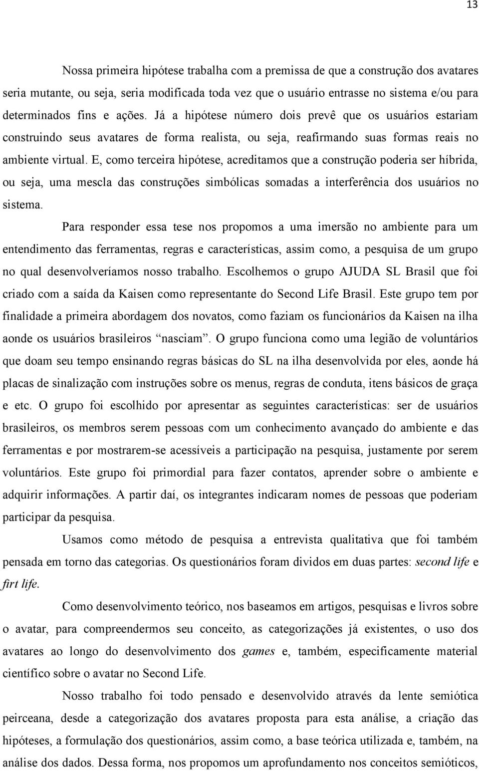 E, como terceira hipótese, acreditamos que a construção poderia ser híbrida, ou seja, uma mescla das construções simbólicas somadas a interferência dos usuários no sistema.