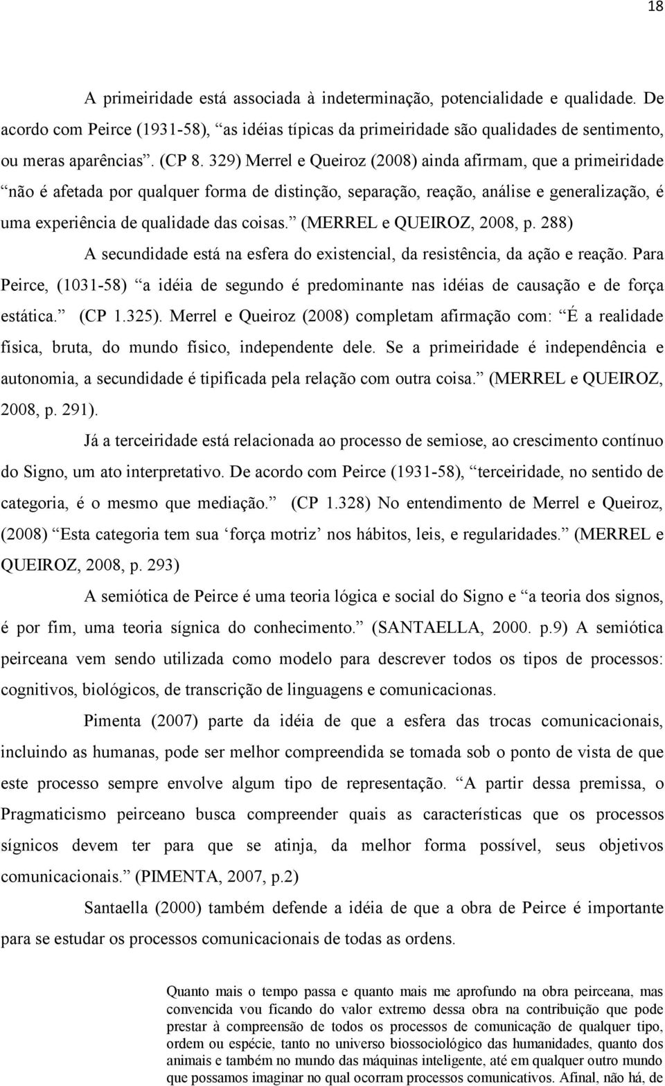 329) Merrel e Queiroz (2008) ainda afirmam, que a primeiridade não é afetada por qualquer forma de distinção, separação, reação, análise e generalização, é uma experiência de qualidade das coisas.