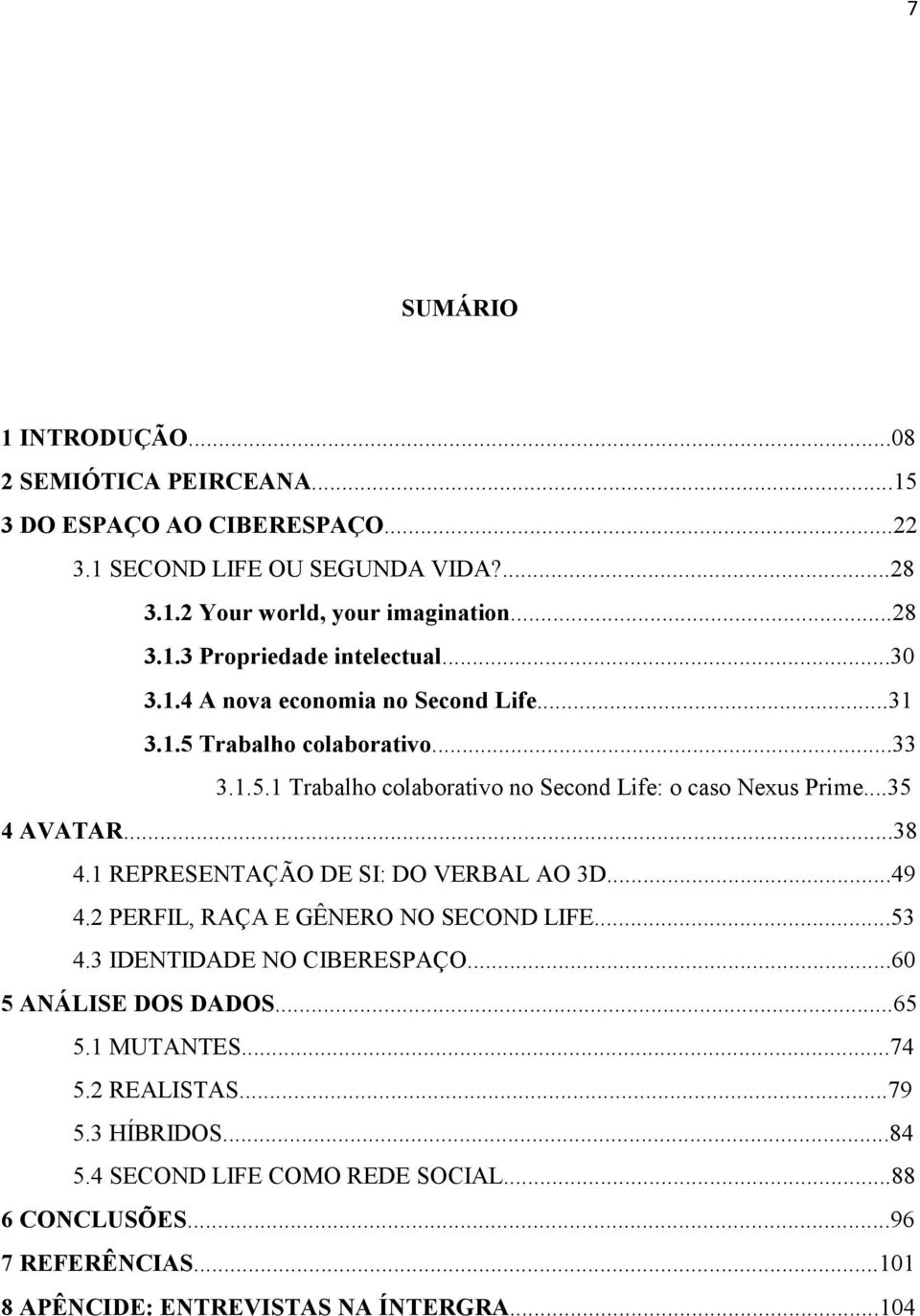 1 REPRESENTAÇÃO DE SI: DO VERBAL AO 3D...49 4.2 PERFIL, RAÇA E GÊNERO NO SECOND LIFE...53 4.3 IDENTIDADE NO CIBERESPAÇO...60 5 ANÁLISE DOS DADOS...65 5.1 MUTANTES...74 5.