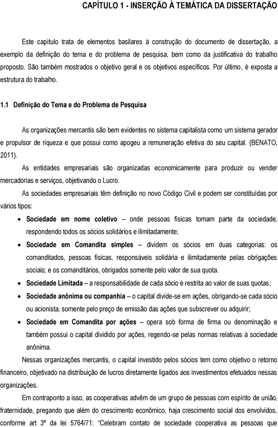 1 Definição do Tema e do Problema de Pesquisa As organizações mercantis são bem evidentes no sistema capitalista como um sistema gerador e propulsor de riqueza e que possui como apogeu a remuneração