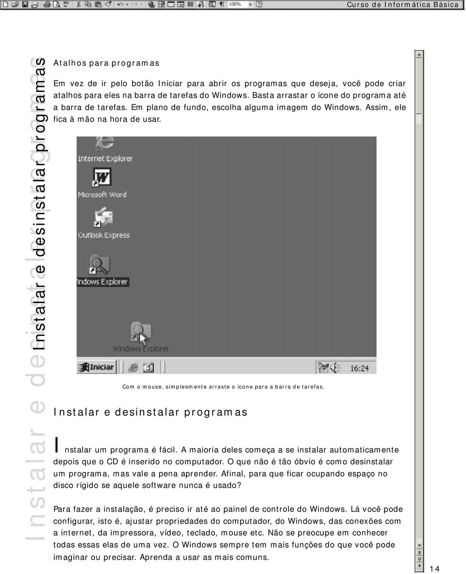 Com o mouse, simplesmente arraste o ícone para a barra de tarefas. Instalar e desinstalar programas Instalar um programa é fácil.