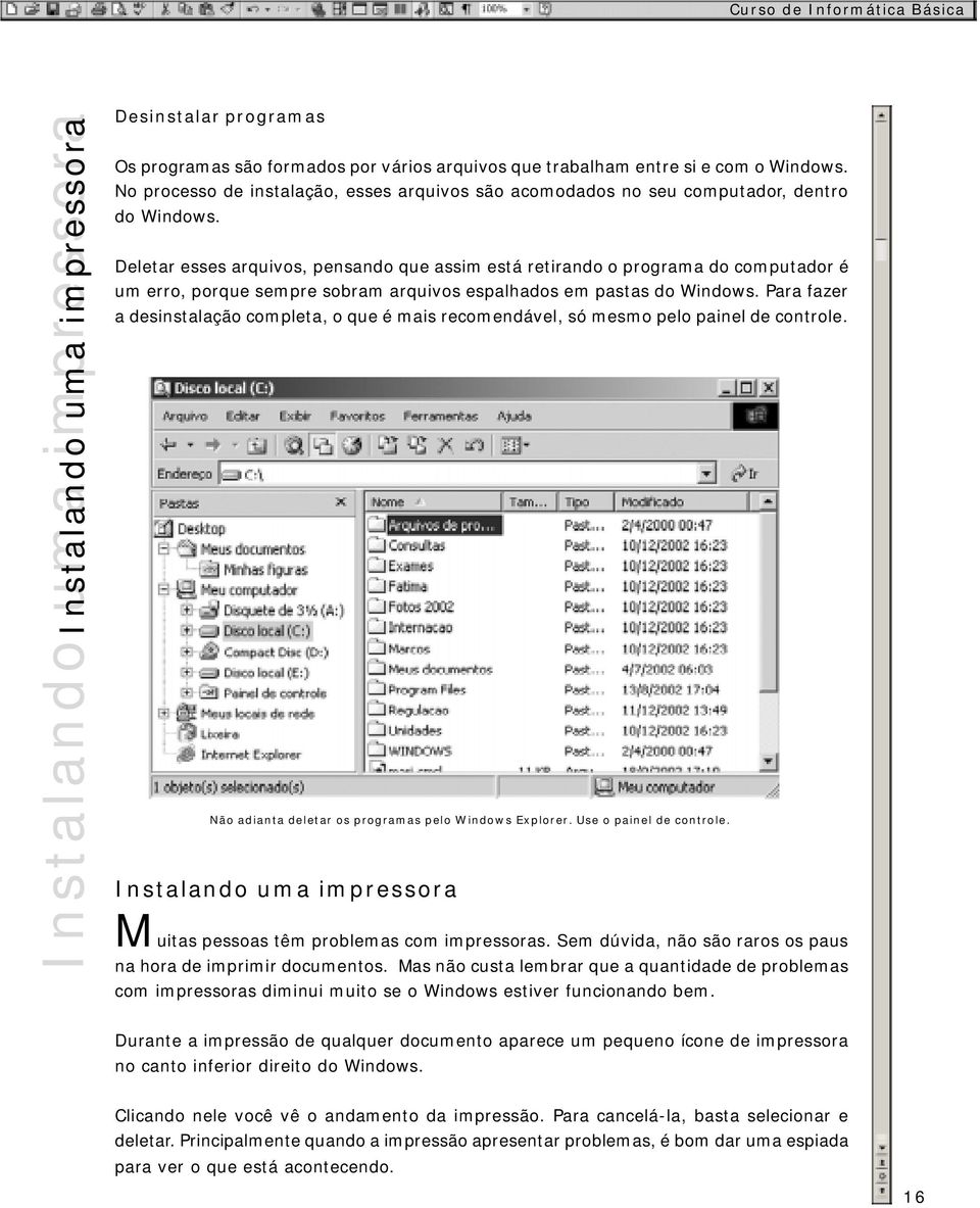 Deletar esses arquivos, pensando que assim está retirando o programa do computador é um erro, porque sempre sobram arquivos espalhados em pastas do Windows.