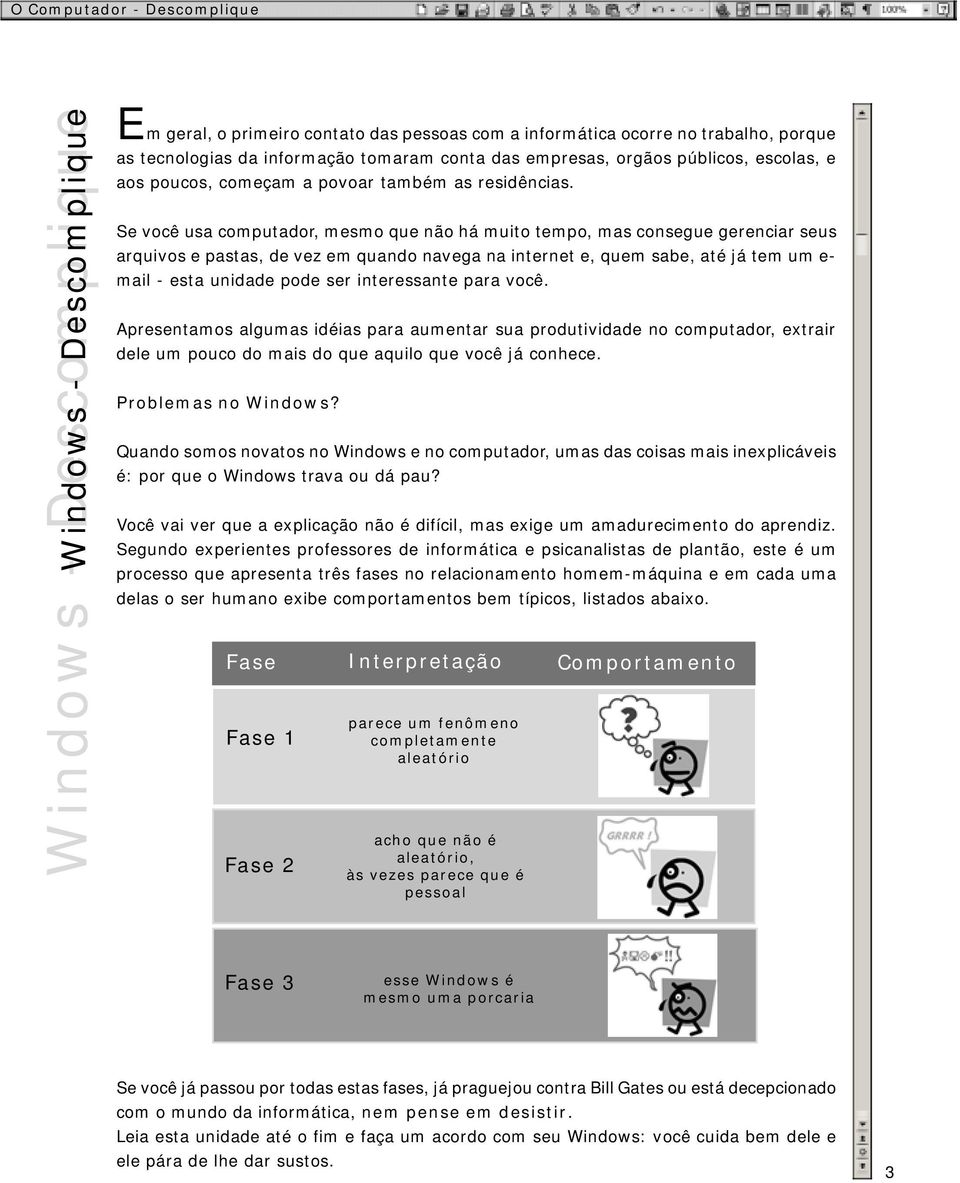 Se você usa computador, mesmo que não há muito tempo, mas consegue gerenciar seus arquivos e pastas, de vez em quando navega na internet e, quem sabe, até já tem um e- mail - esta unidade pode ser