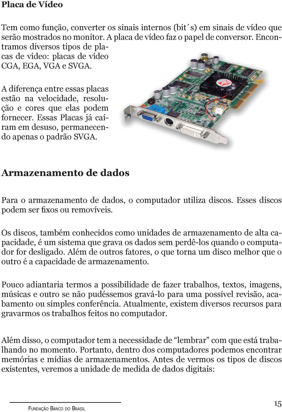 Essas Placas já caíram em desuso, permanecendo apenas o padrão SVGA. Armazenamento de dados Para o armazenamento de dados, o computador utiliza discos. Esses discos podem ser fixos ou removíveis.