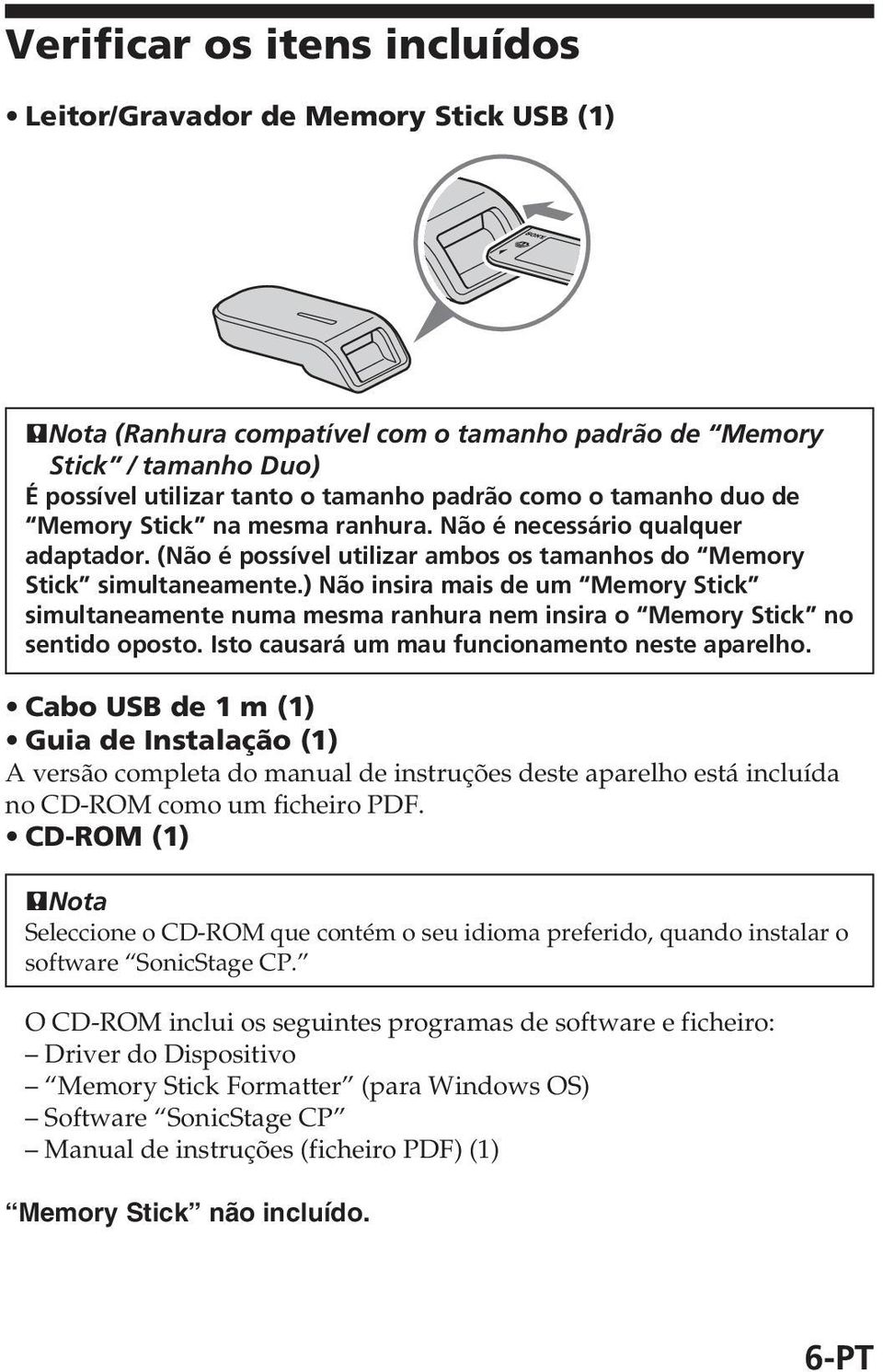 ) Não insira mais de um Memory Stick simultaneamente numa mesma ranhura nem insira o Memory Stick no sentido oposto. Isto causará um mau funcionamento neste aparelho.