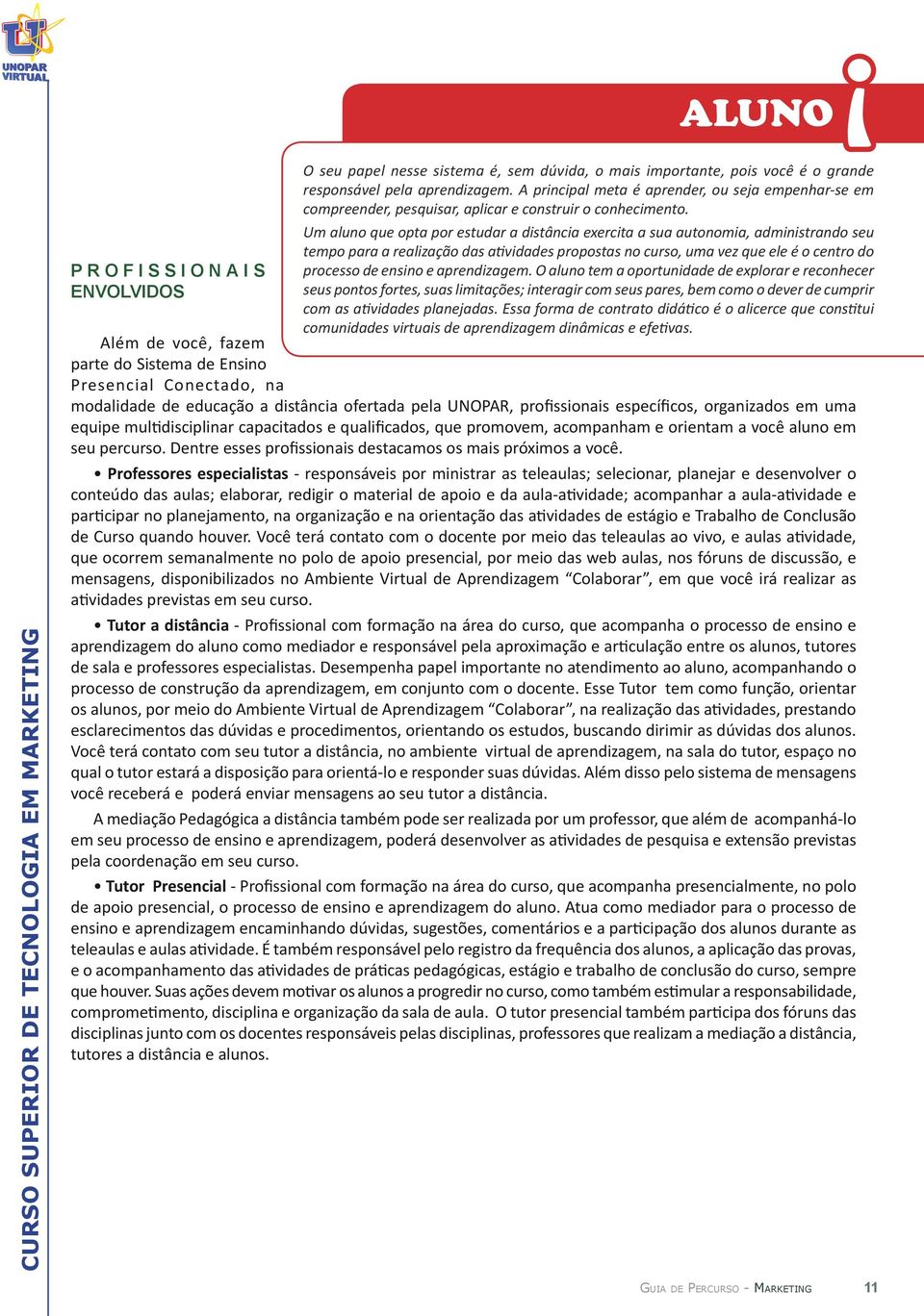 Um aluno que opta por estudar a distância exercita a sua autonomia, administrando seu tempo para a realização das atividades propostas no curso, uma vez que ele é o centro do processo de ensino e