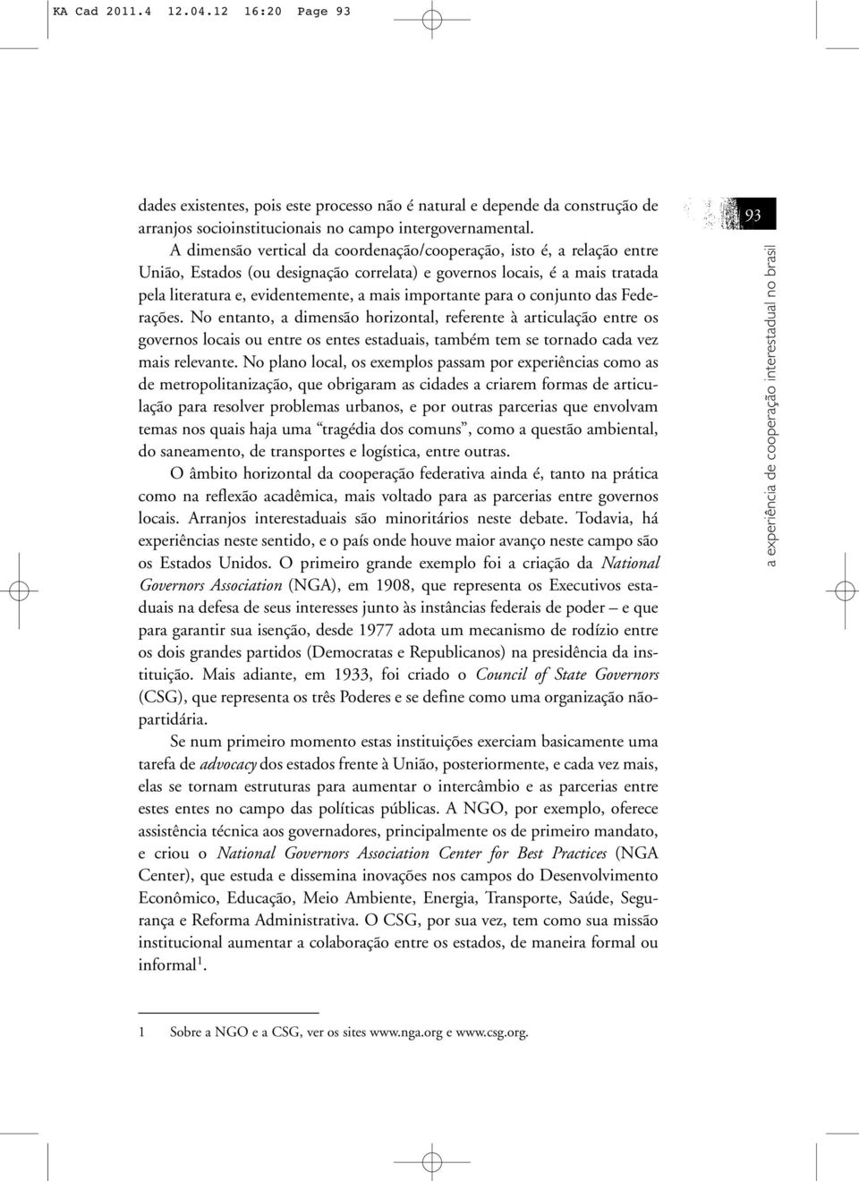 para o conjunto das Federações. No entanto, a dimensão horizontal, referente à articulação entre os governos locais ou entre os entes estaduais, também tem se tornado cada vez mais relevante.