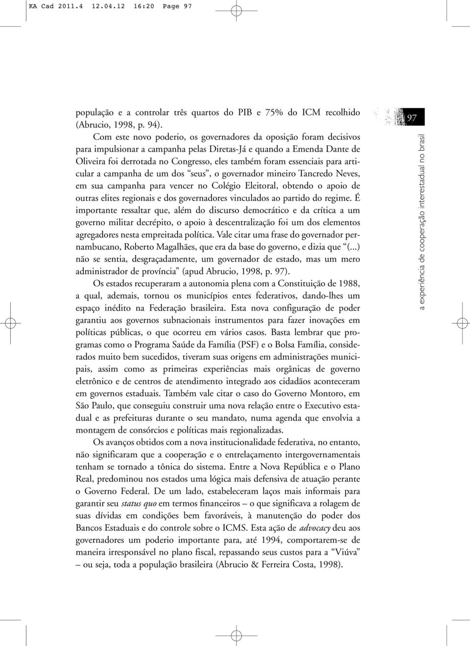 essenciais para articular a campanha de um dos seus, o governador mineiro Tancredo Neves, em sua campanha para vencer no Colégio Eleitoral, obtendo o apoio de outras elites regionais e dos