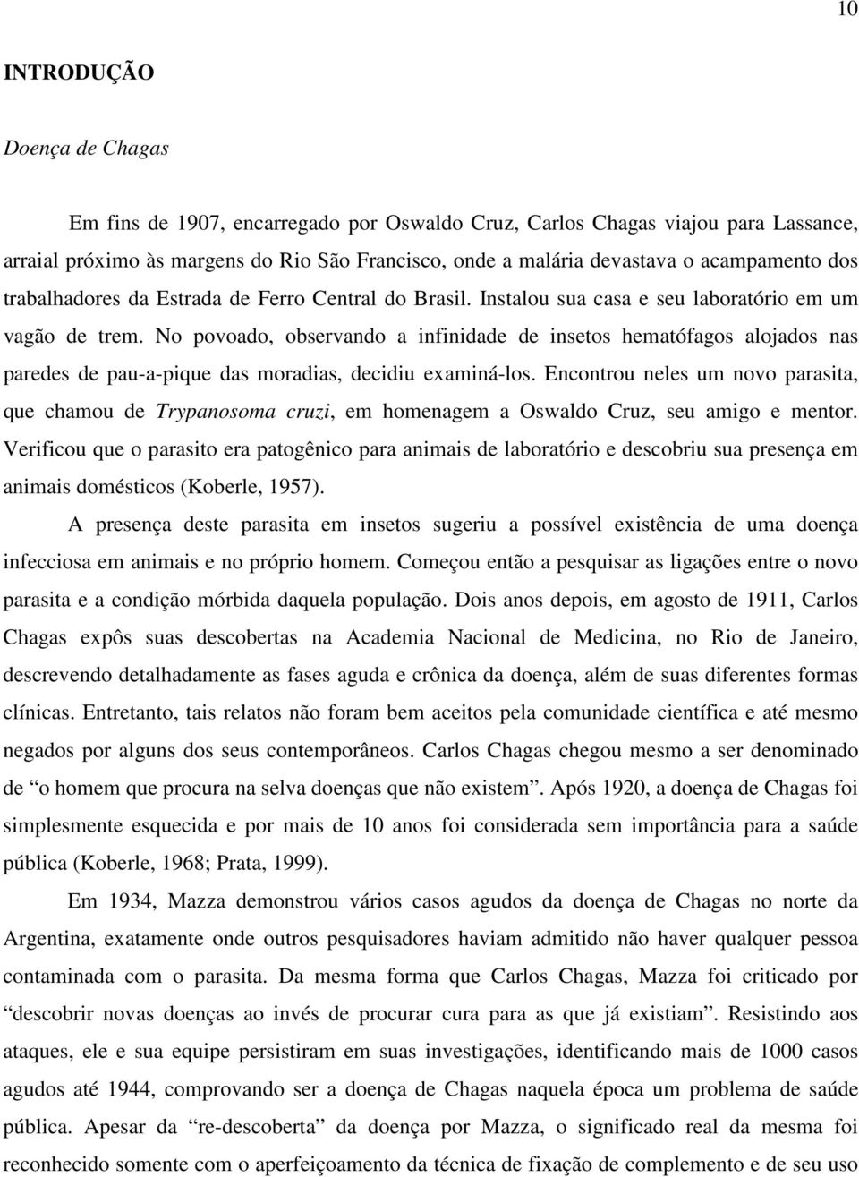 No povoado, observando a infinidade de insetos hematófagos alojados nas paredes de pau-a-pique das moradias, decidiu examiná-los.