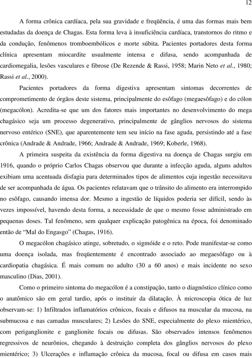 Pacientes portadores desta forma clínica apresentam miocardite usualmente intensa e difusa, sendo acompanhada de cardiomegalia, lesões vasculares e fibrose (De Rezende & Rassi, 1958; Marin Neto et al.