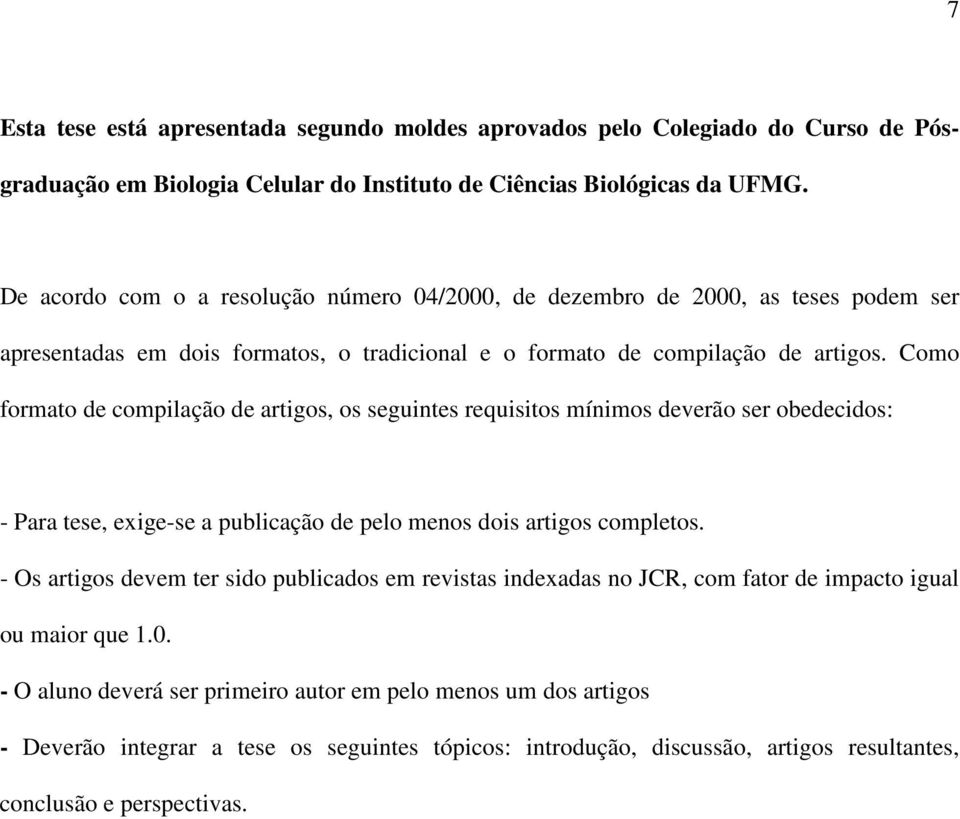 Como formato de compilação de artigos, os seguintes requisitos mínimos deverão ser obedecidos: - Para tese, exige-se a publicação de pelo menos dois artigos completos.