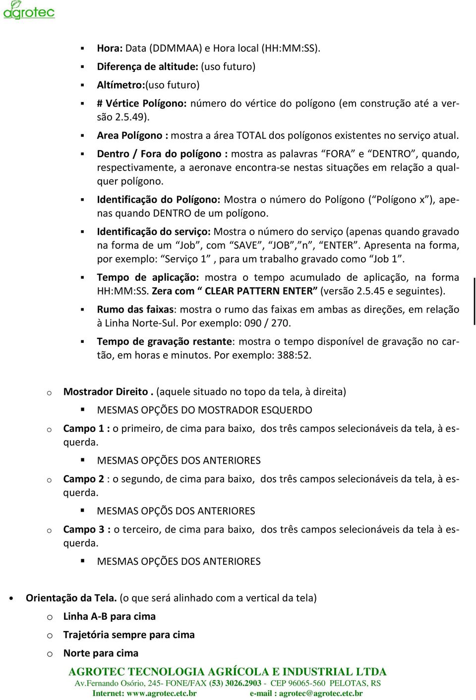 Dentro / Fora do polígono : mostra as palavras FORA e DENTRO, quando, respectivamente, a aeronave encontra-se nestas situações em relação a qualquer polígono.