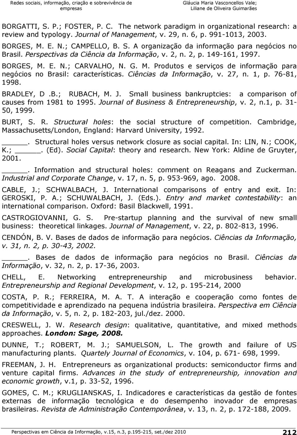 Ciências da Informação, v. 27, n. 1, p. 76-81, 1998. BRADLEY, D.B.; RUBACH, M. J. Small business bankruptcies: a comparison of causes from 1981 to 1995. Journal of Business & Entrepreneurship, v.