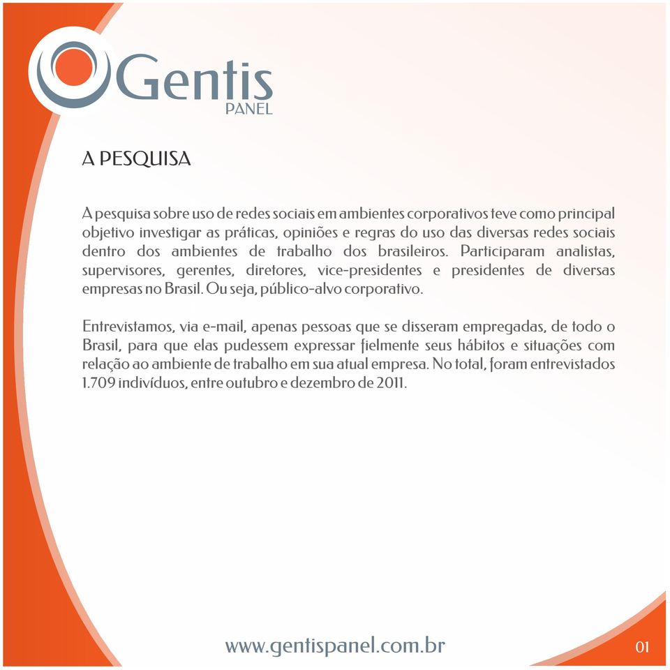 Participaram analistas, supervisores, gerentes, diretores, vice-presidentes e presidentes de diversas empresas no Brasil. Ou seja, público-alvo corporativo.