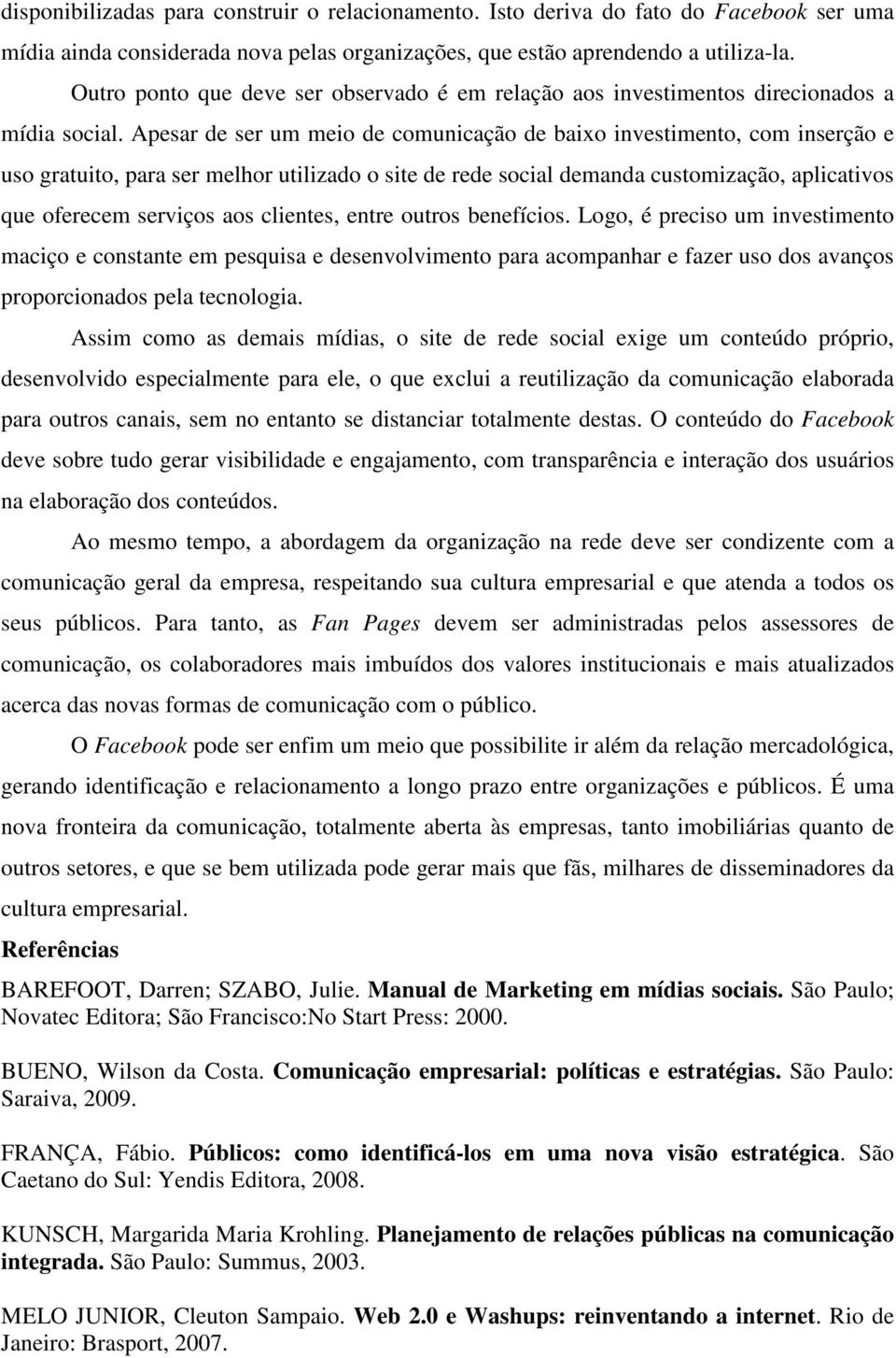 Apesar de ser um meio de comunicação de baixo investimento, com inserção e uso gratuito, para ser melhor utilizado o site de rede social demanda customização, aplicativos que oferecem serviços aos