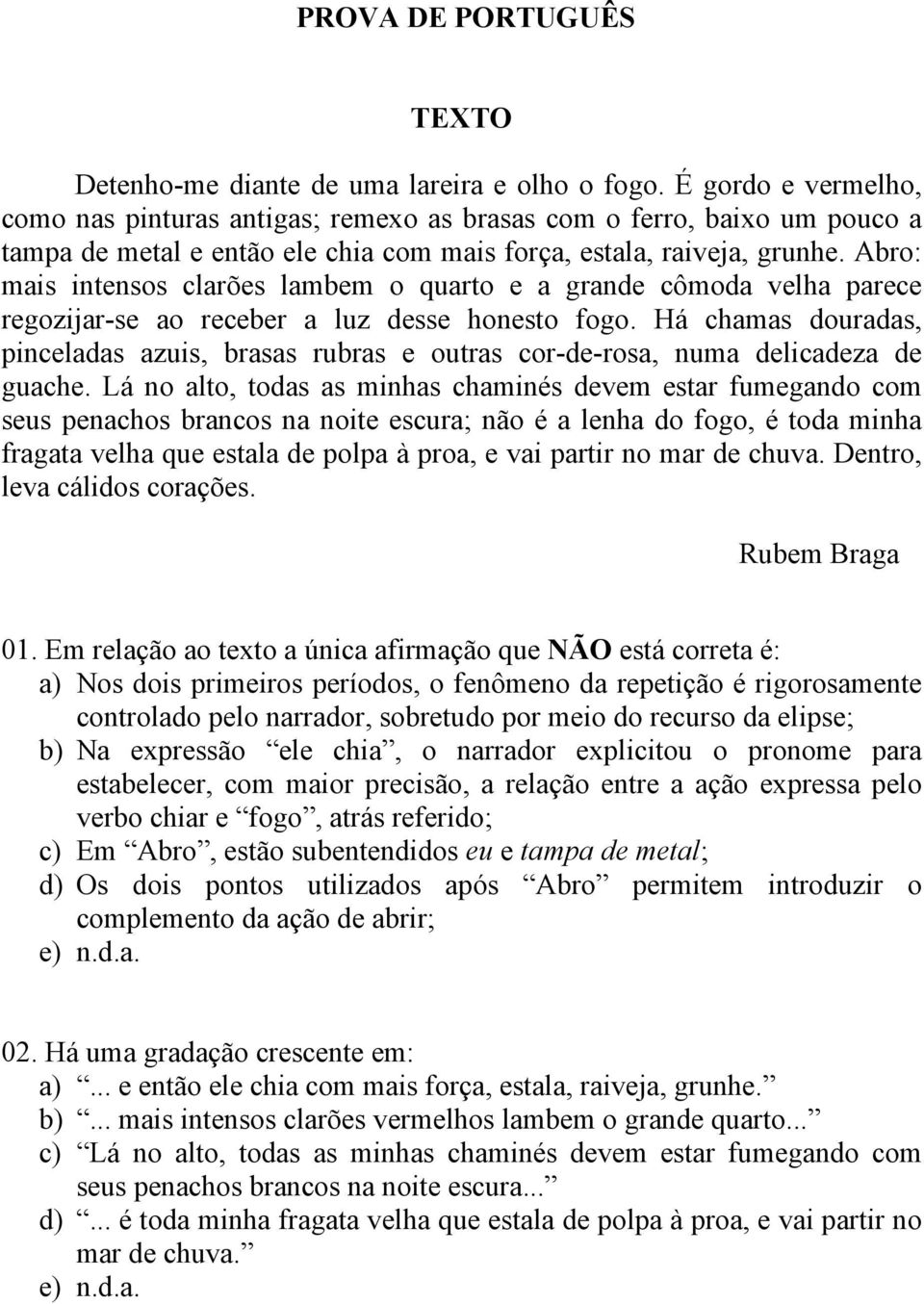 Abro: mais intensos clarões lambem o quarto e a grande cômoda velha parece regozijar-se ao receber a luz desse honesto fogo.