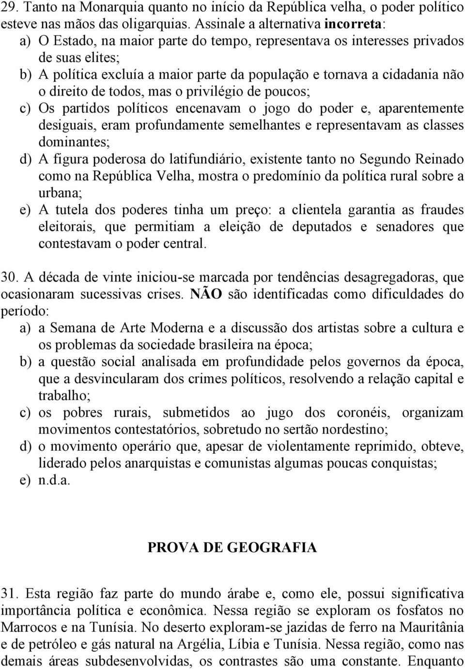 o direito de todos, mas o privilégio de poucos; c) Os partidos políticos encenavam o jogo do poder e, aparentemente desiguais, eram profundamente semelhantes e representavam as classes dominantes; d)