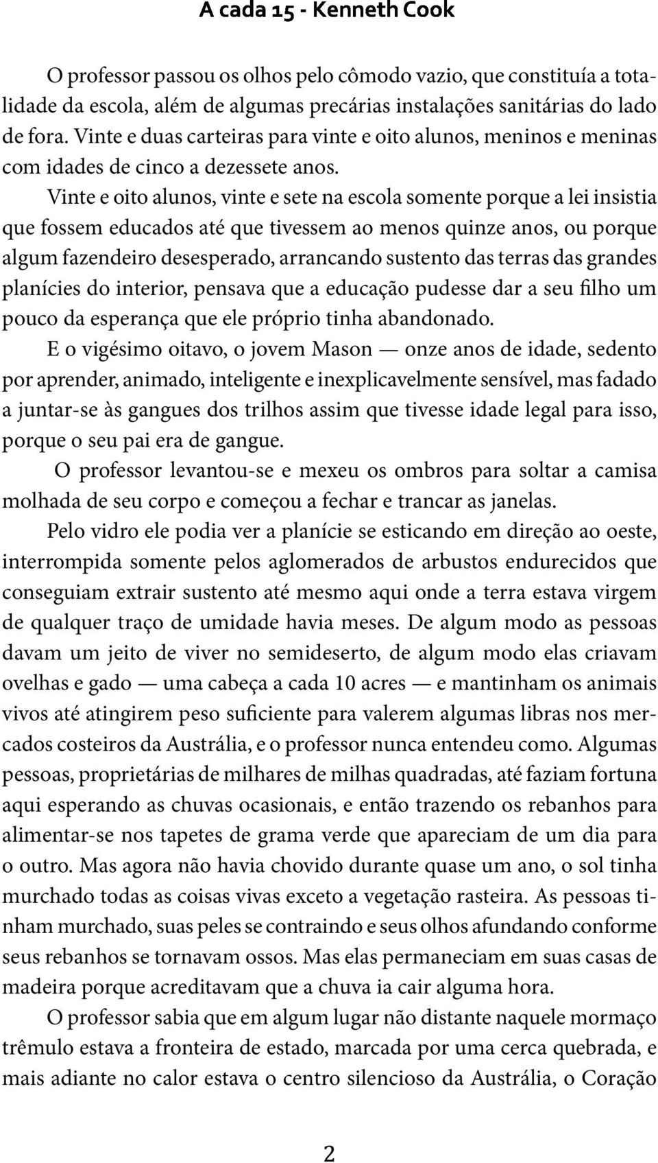 Vinte e oito alunos, vinte e sete na escola somente porque a lei insistia que fossem educados até que tivessem ao menos quinze anos, ou porque algum fazendeiro desesperado, arrancando sustento das