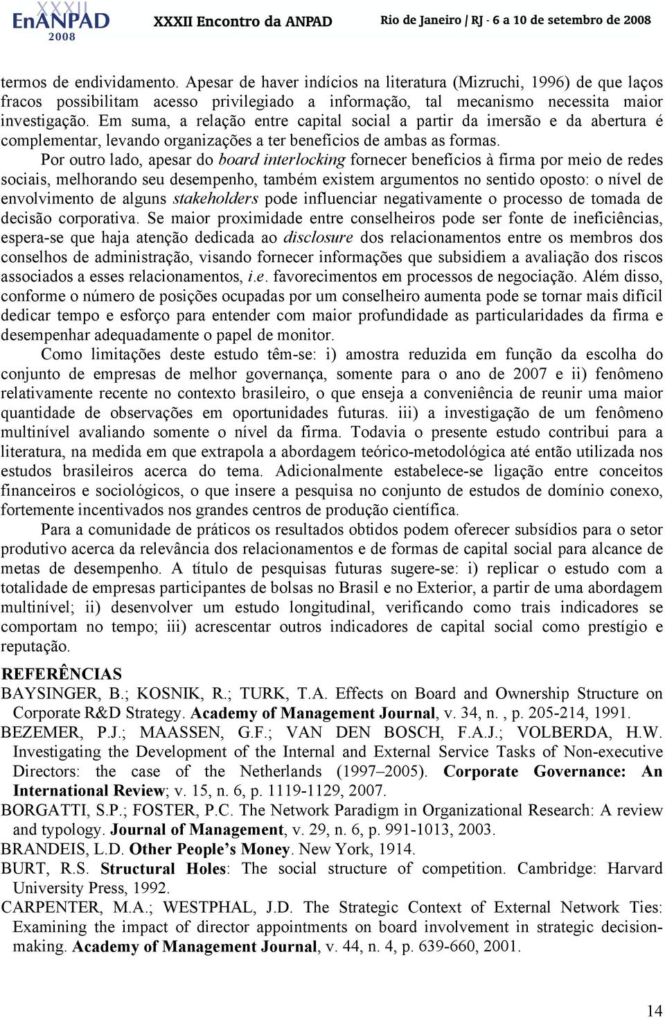 Por outro lado, apesar do board interlocking fornecer benefícios à firma por meio de redes sociais, melhorando seu desempenho, também existem argumentos no sentido oposto: o nível de envolvimento de