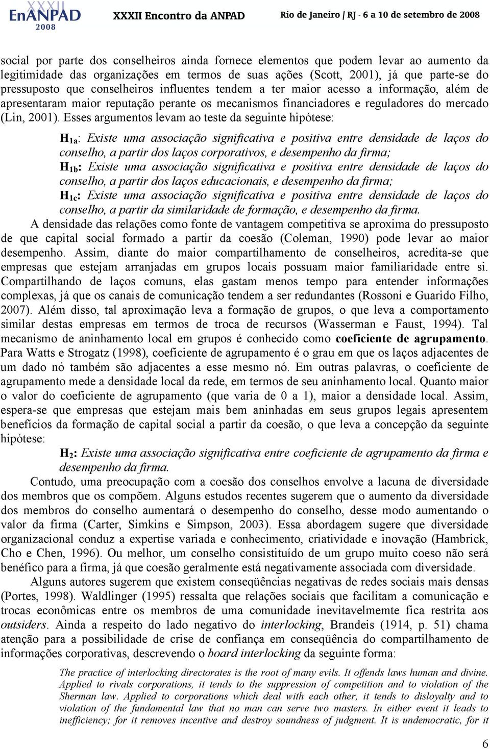 Esses argumentos levam ao teste da seguinte hipótese: H 1a : Existe uma associação significativa e positiva entre densidade de laços do conselho, a partir dos laços corporativos, e desempenho da